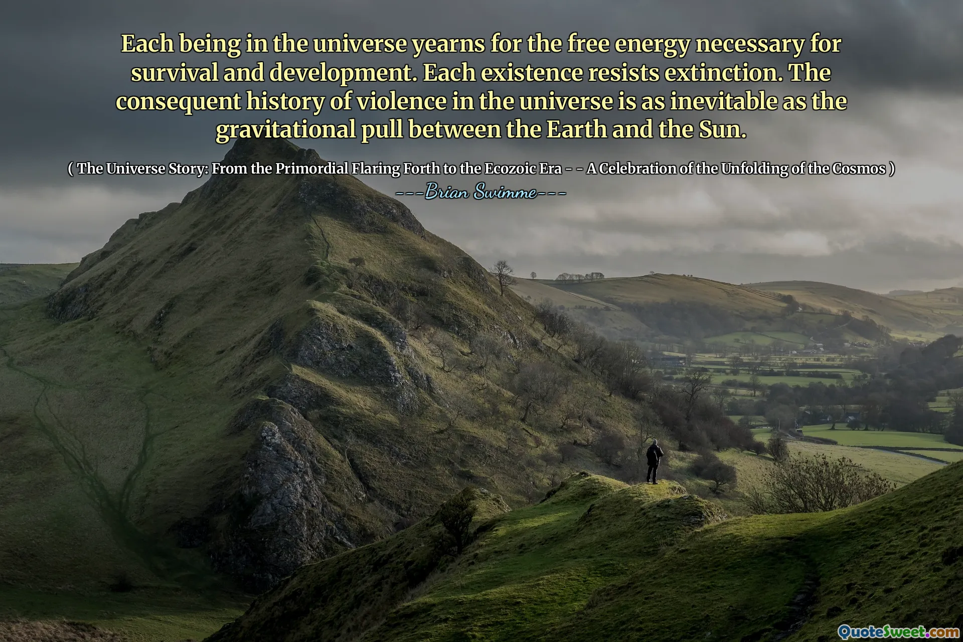 Each being in the universe yearns for the free energy necessary for survival and development. Each existence resists extinction. The consequent history of violence in the universe is as inevitable as the gravitational pull between the Earth and the Sun.