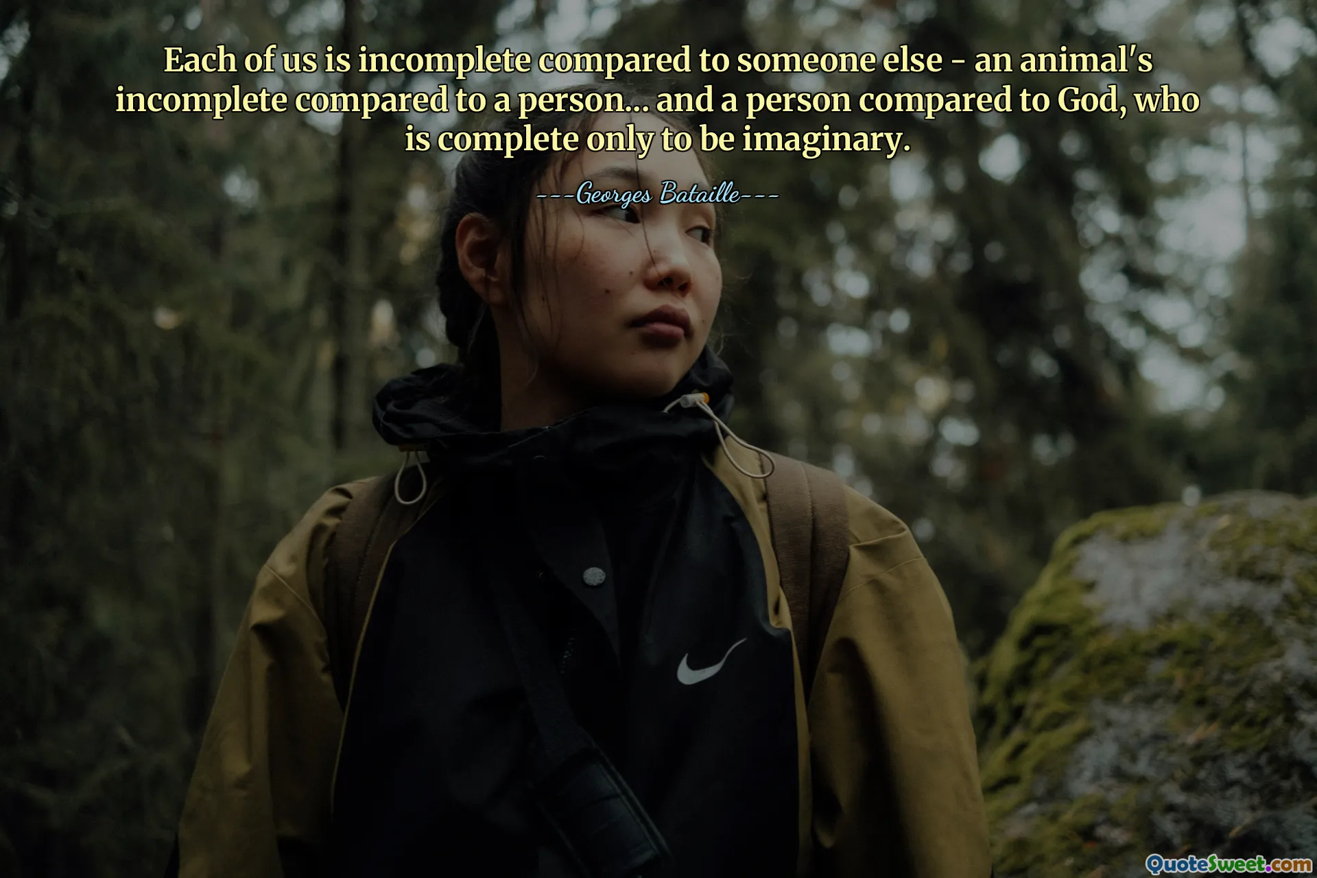 Each of us is incomplete compared to someone else - an animal's incomplete compared to a person... and a person compared to God, who is complete only to be imaginary.