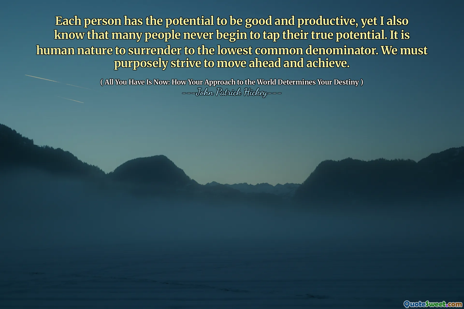 Each person has the potential to be good and productive, yet I also know that many people never begin to tap their true potential. It is human nature to surrender to the lowest common denominator. We must purposely strive to move ahead and achieve.