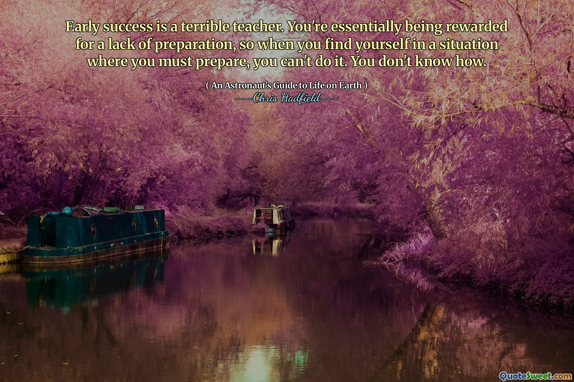 Early success is a terrible teacher. You're essentially being rewarded for a lack of preparation, so when you find yourself in a situation where you must prepare, you can't do it. You don't know how.