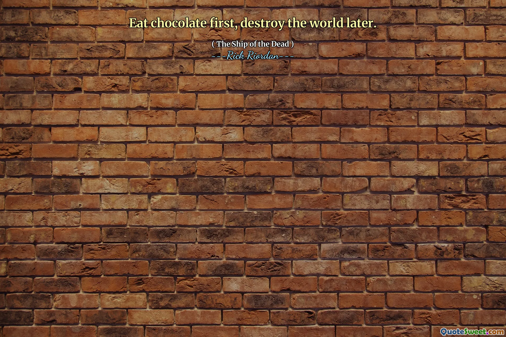 Eat chocolate first, destroy the world later.