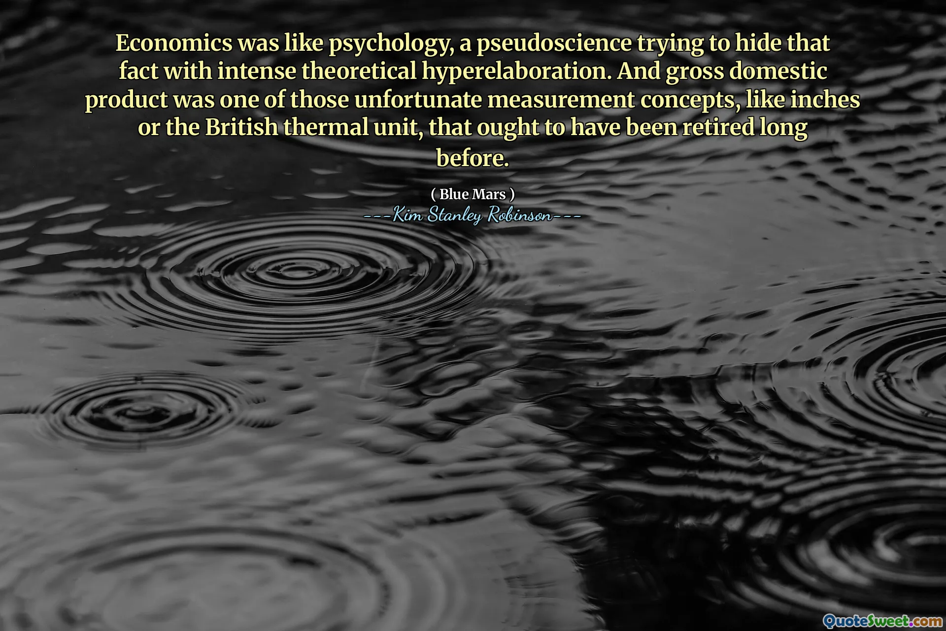 Economics was like psychology, a pseudoscience trying to hide that fact with intense theoretical hyperelaboration. And gross domestic product was one of those unfortunate measurement concepts, like inches or the British thermal unit, that ought to have been retired long before.