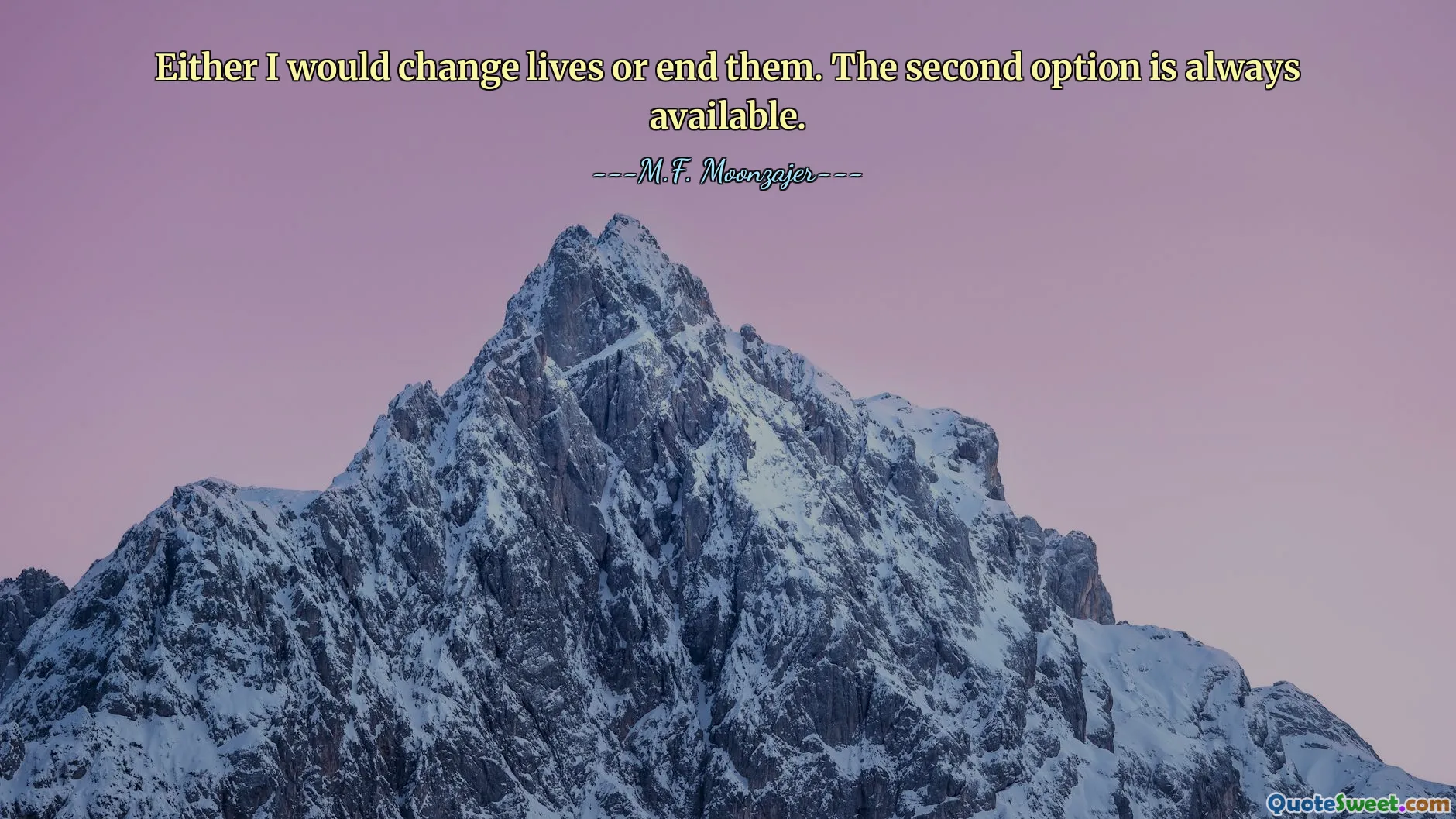 Either I would change lives or end them. The second option is always available.