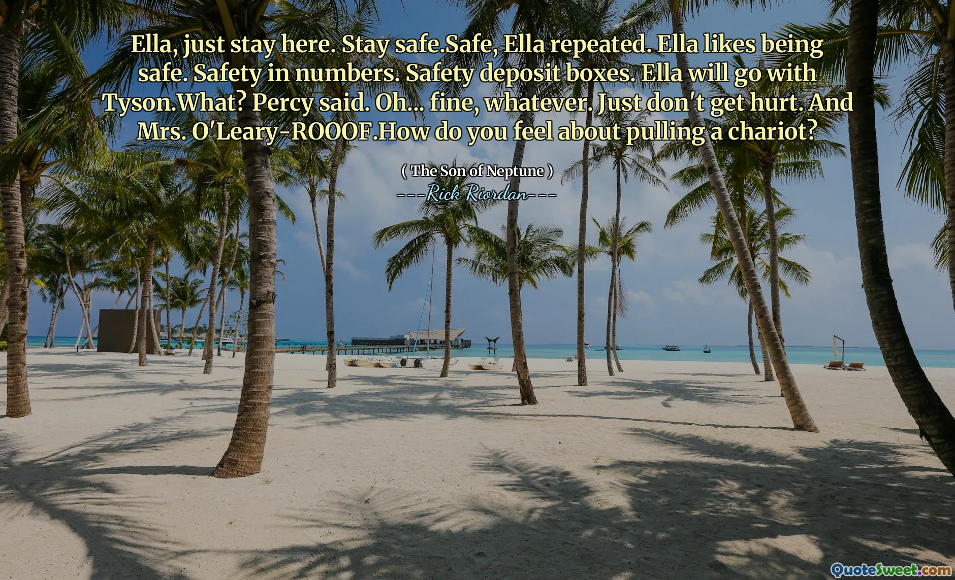 Ella, just stay here. Stay safe.Safe, Ella repeated. Ella likes being safe. Safety in numbers. Safety deposit boxes. Ella will go with Tyson.What? Percy said. Oh... fine, whatever. Just don't get hurt. And Mrs. O'Leary-ROOOF.How do you feel about pulling a chariot?