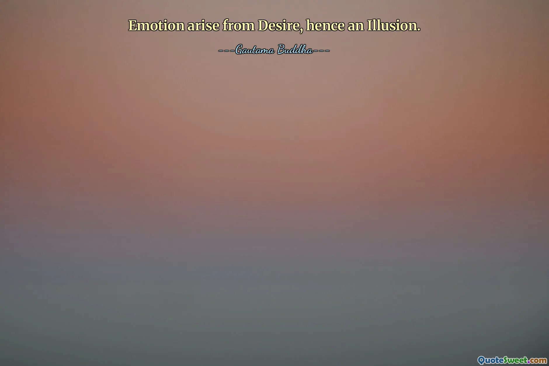 Emotion arise from Desire, hence an Illusion.