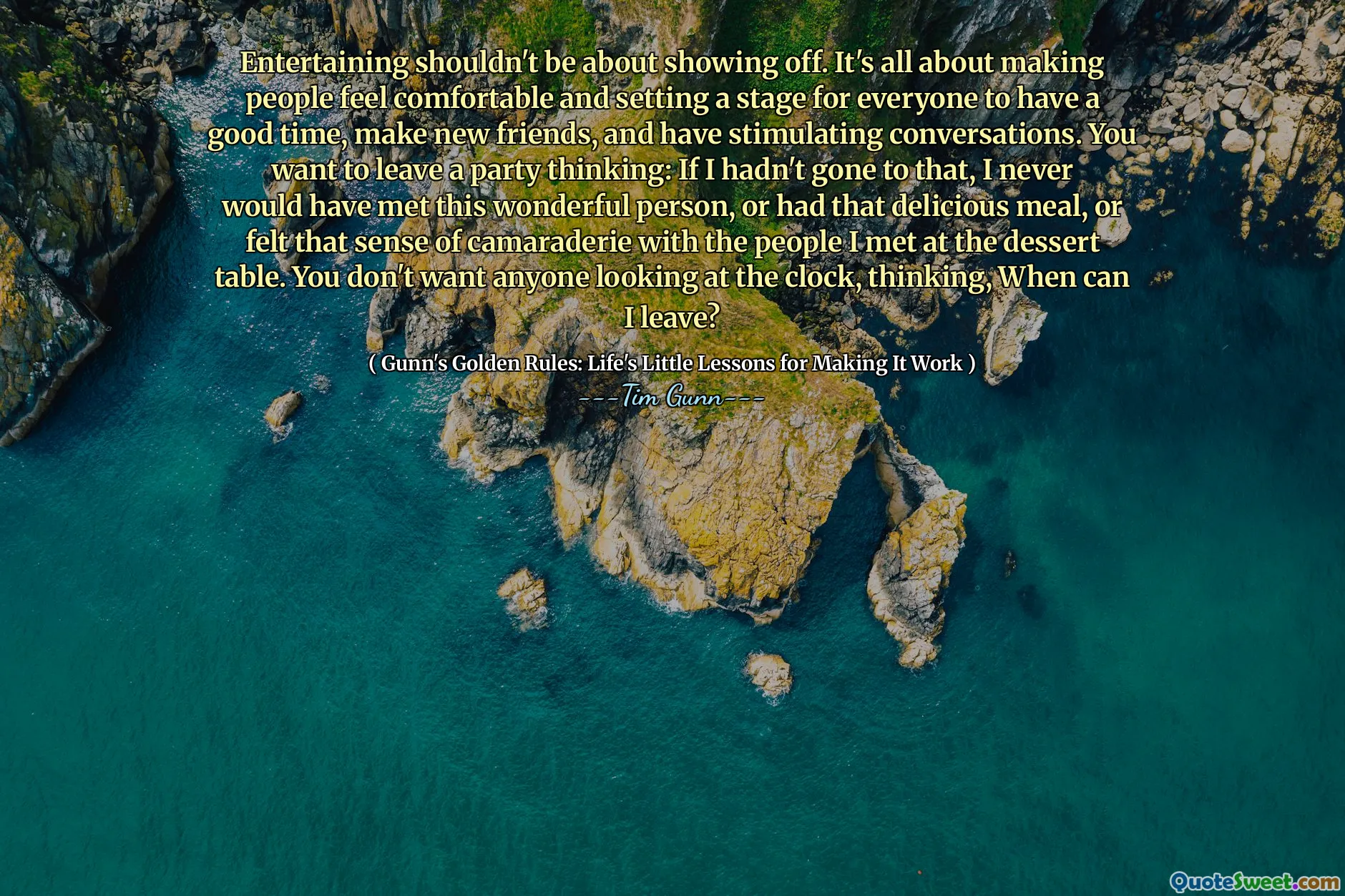 Entertaining shouldn't be about showing off. It's all about making people feel comfortable and setting a stage for everyone to have a good time, make new friends, and have stimulating conversations. You want to leave a party thinking: If I hadn't gone to that, I never would have met this wonderful person, or had that delicious meal, or felt that sense of camaraderie with the people I met at the dessert table. You don't want anyone looking at the clock, thinking, When can I leave?