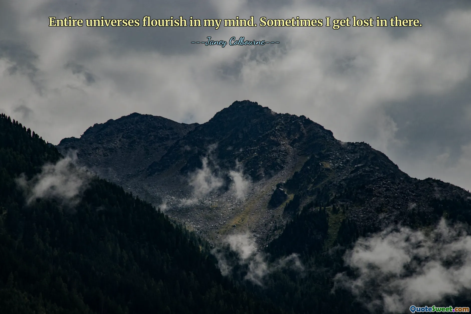 Entire universes flourish in my mind. Sometimes I get lost in there.