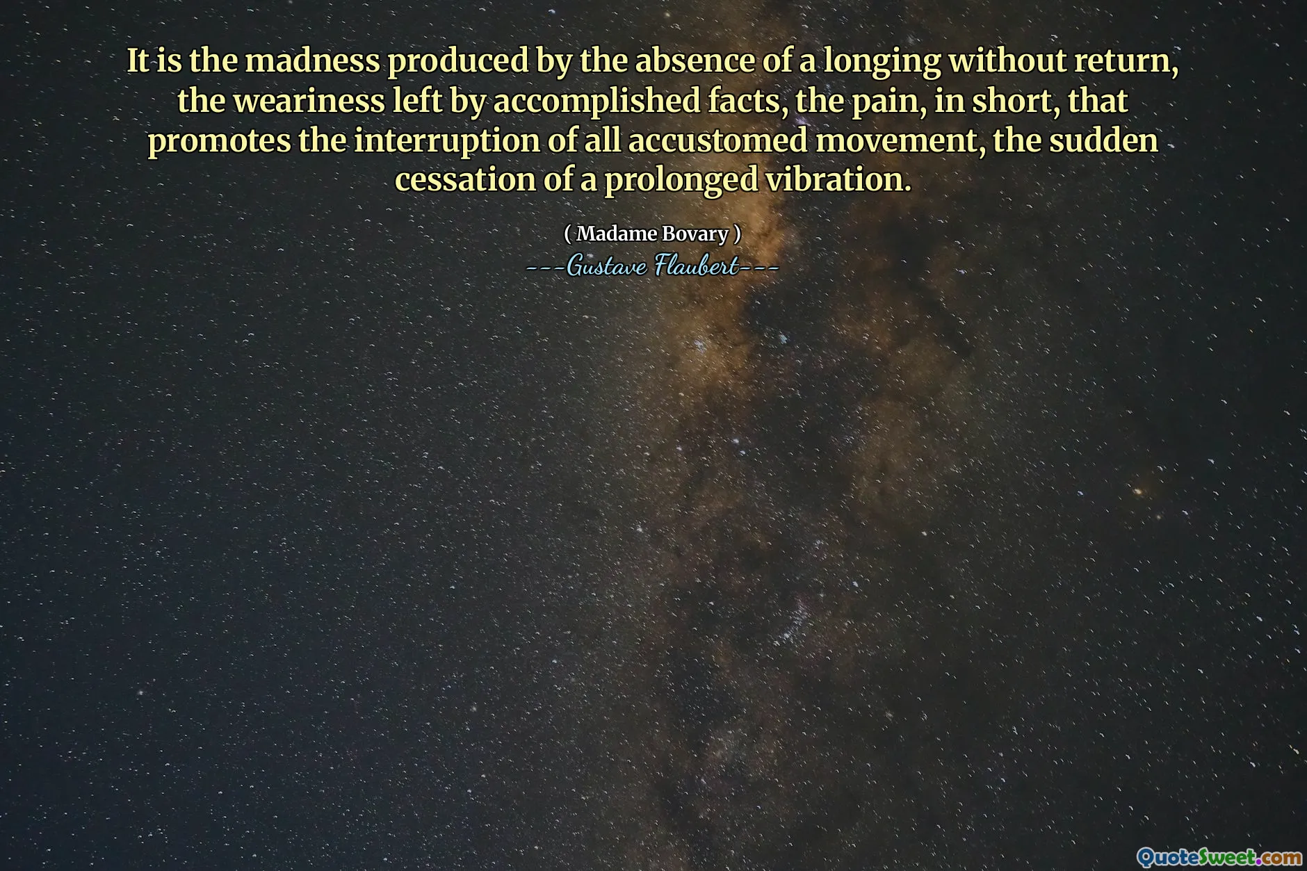 It is the madness produced by the absence of a longing without return, the weariness left by accomplished facts, the pain, in short, that promotes the interruption of all accustomed movement, the sudden cessation of a prolonged vibration.