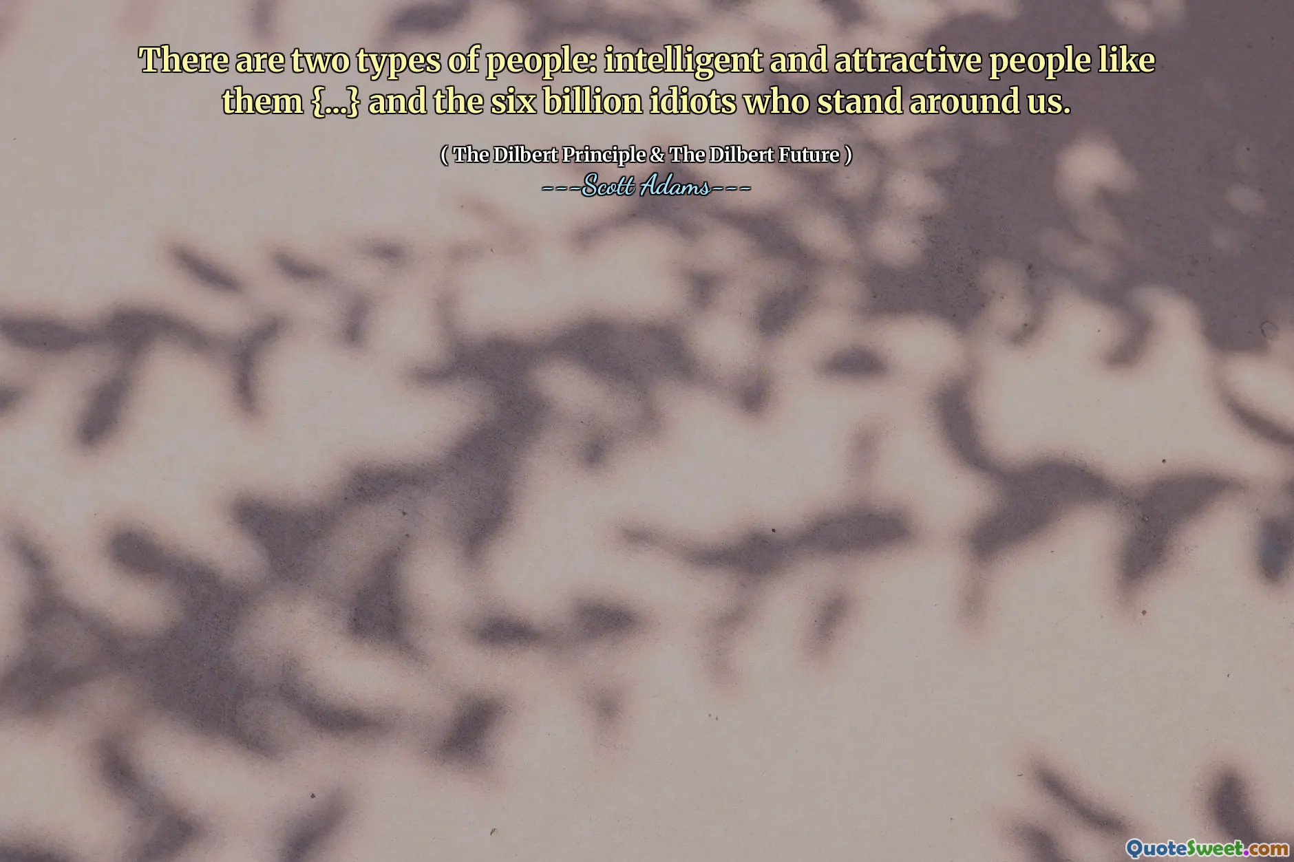 Existují dva typy lidí: inteligentní a atraktivní lidé jako oni {...} a šest miliard idiotů, kteří stojí kolem nás.