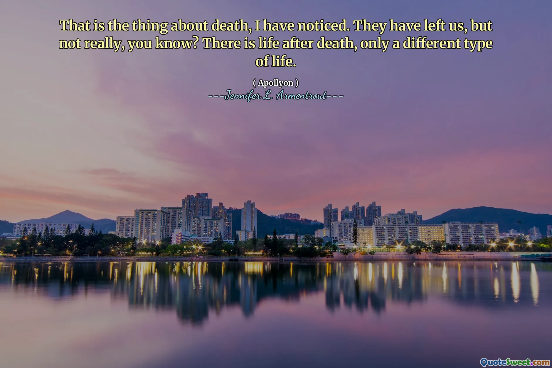 That is the thing about death, I have noticed. They have left us, but not really, you know? There is life after death, only a different type of life.