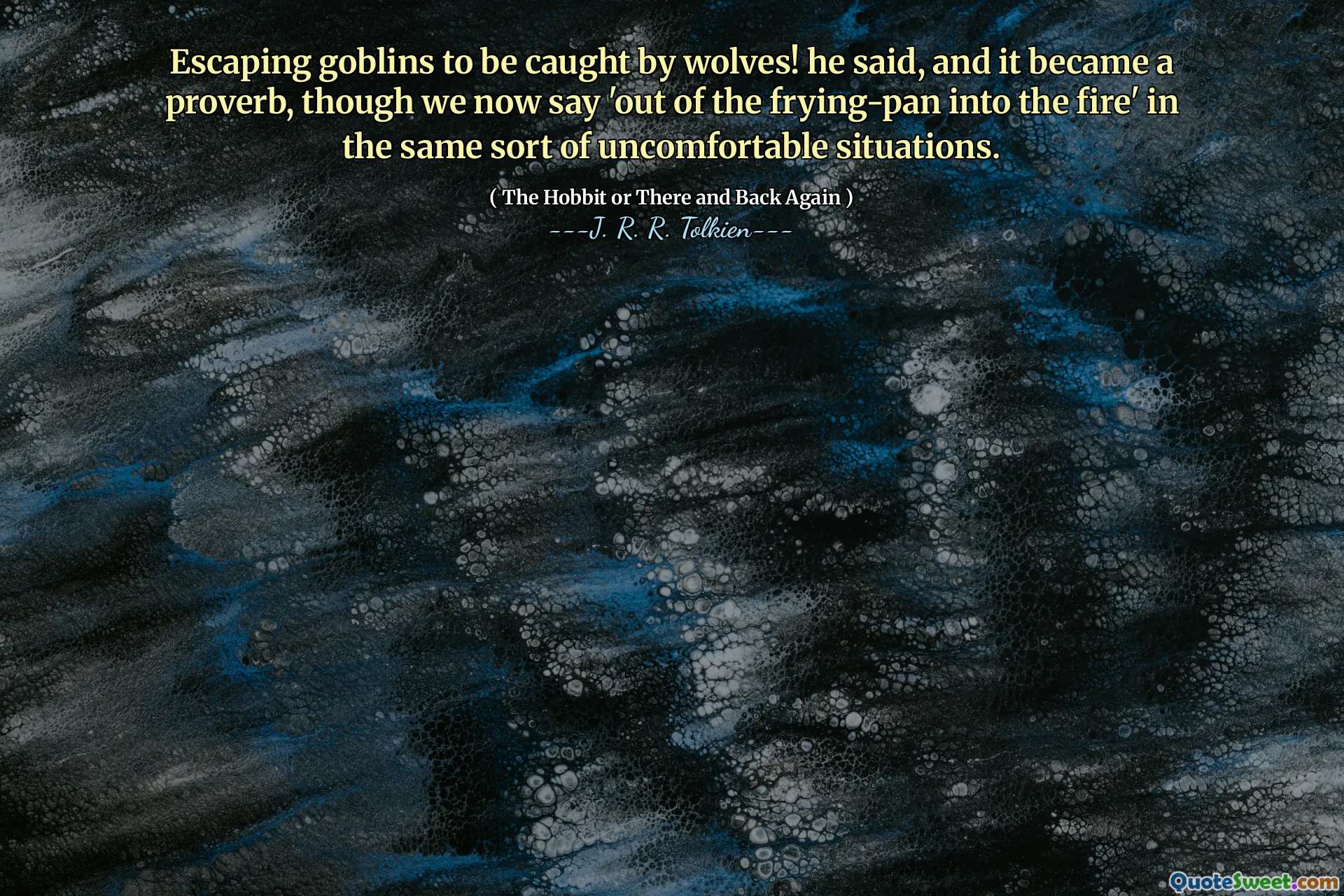Escaping goblins to be caught by wolves! he said, and it became a proverb, though we now say 'out of the frying-pan into the fire' in the same sort of uncomfortable situations.