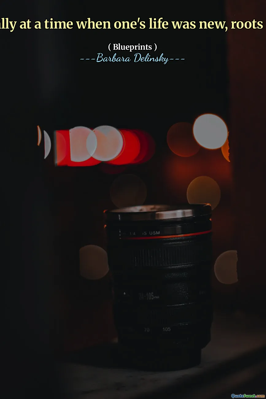 Especially at a time when one's life was new, roots helped.