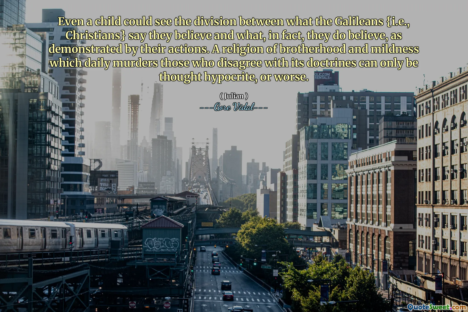 Even a child could see the division between what the Galileans {i.e., Christians} say they believe and what, in fact, they do believe, as demonstrated by their actions. A religion of brotherhood and mildness which daily murders those who disagree with its doctrines can only be thought hypocrite, or worse.
