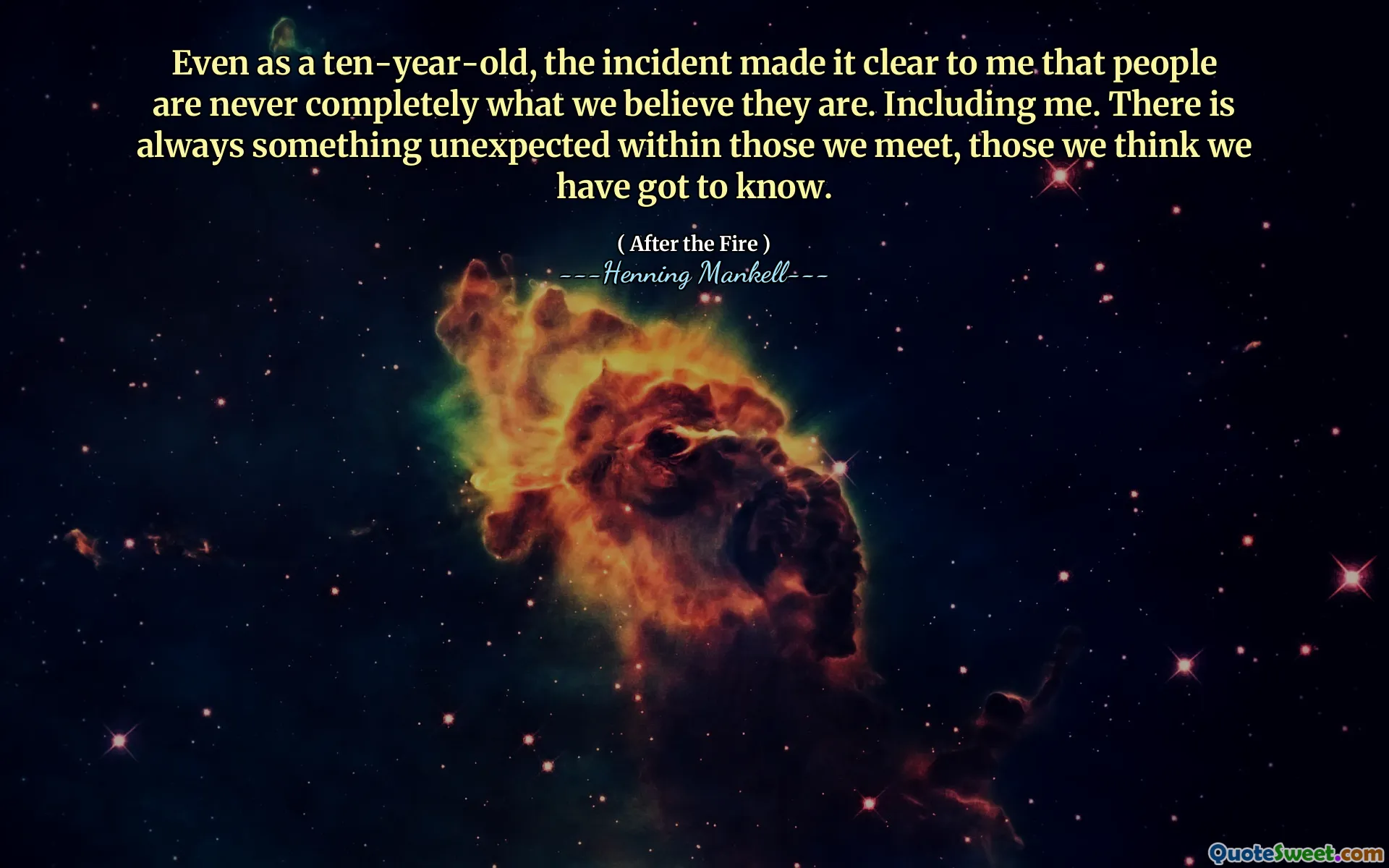 Even as a ten-year-old, the incident made it clear to me that people are never completely what we believe they are. Including me. There is always something unexpected within those we meet, those we think we have got to know.