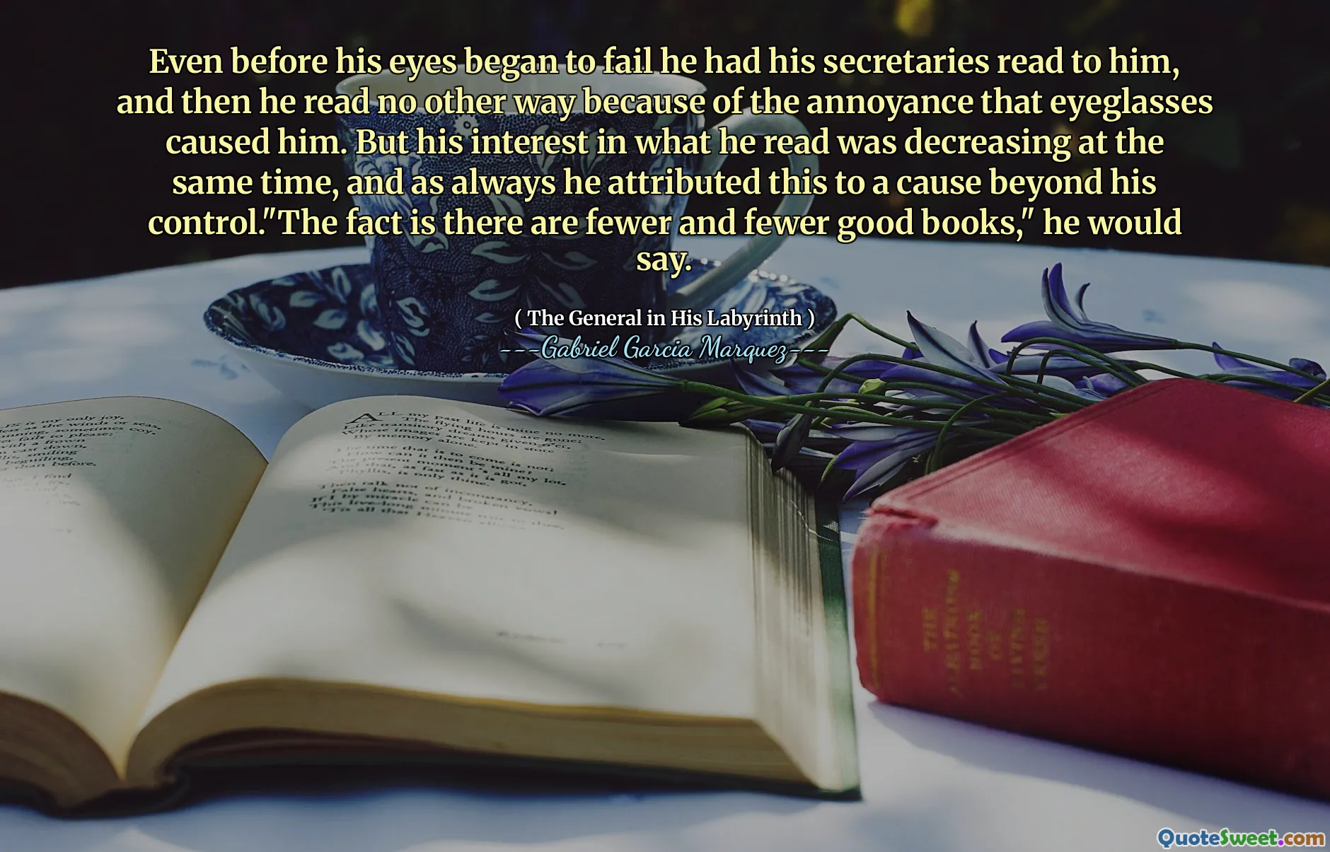 Incluso antes de que sus ojos comenzaran a fallar, sus secretarios le leyeron a él, y luego no leyó de otra manera debido a la molestia que los anteojos lo causaron. Pero su interés en lo que leía estaba disminuyendo al mismo tiempo, y como siempre atribuyó esto a una causa más allá de su control. "El hecho es que hay cada vez menos libros buenos", diría.