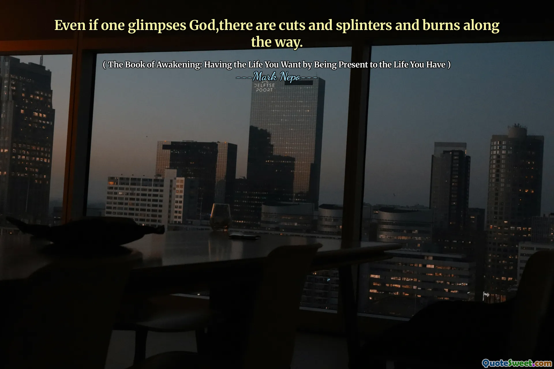 Even if one glimpses God,there are cuts and splinters and burns along the way.