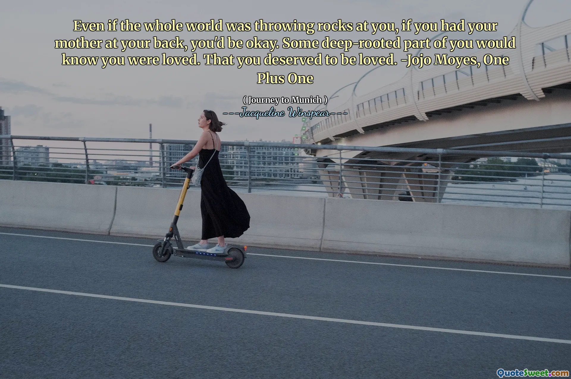 即使全世界都向您投掷岩石，如果您的母亲在您的背上，您也会没事的。你们中的一些根深蒂固的部分会知道您被爱了。你应该被爱。 -Jojo Moyes，一个加一个