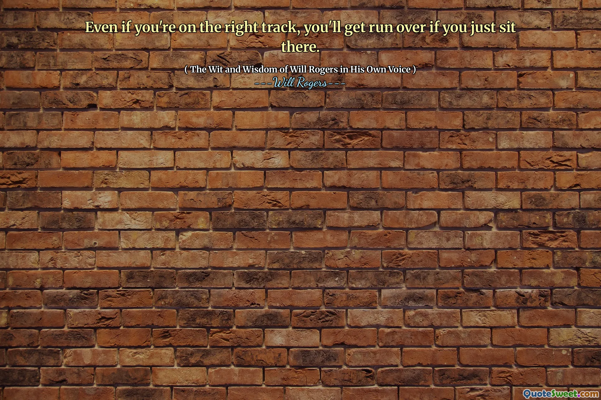 Even if you're on the right track, you'll get run over if you just sit there.