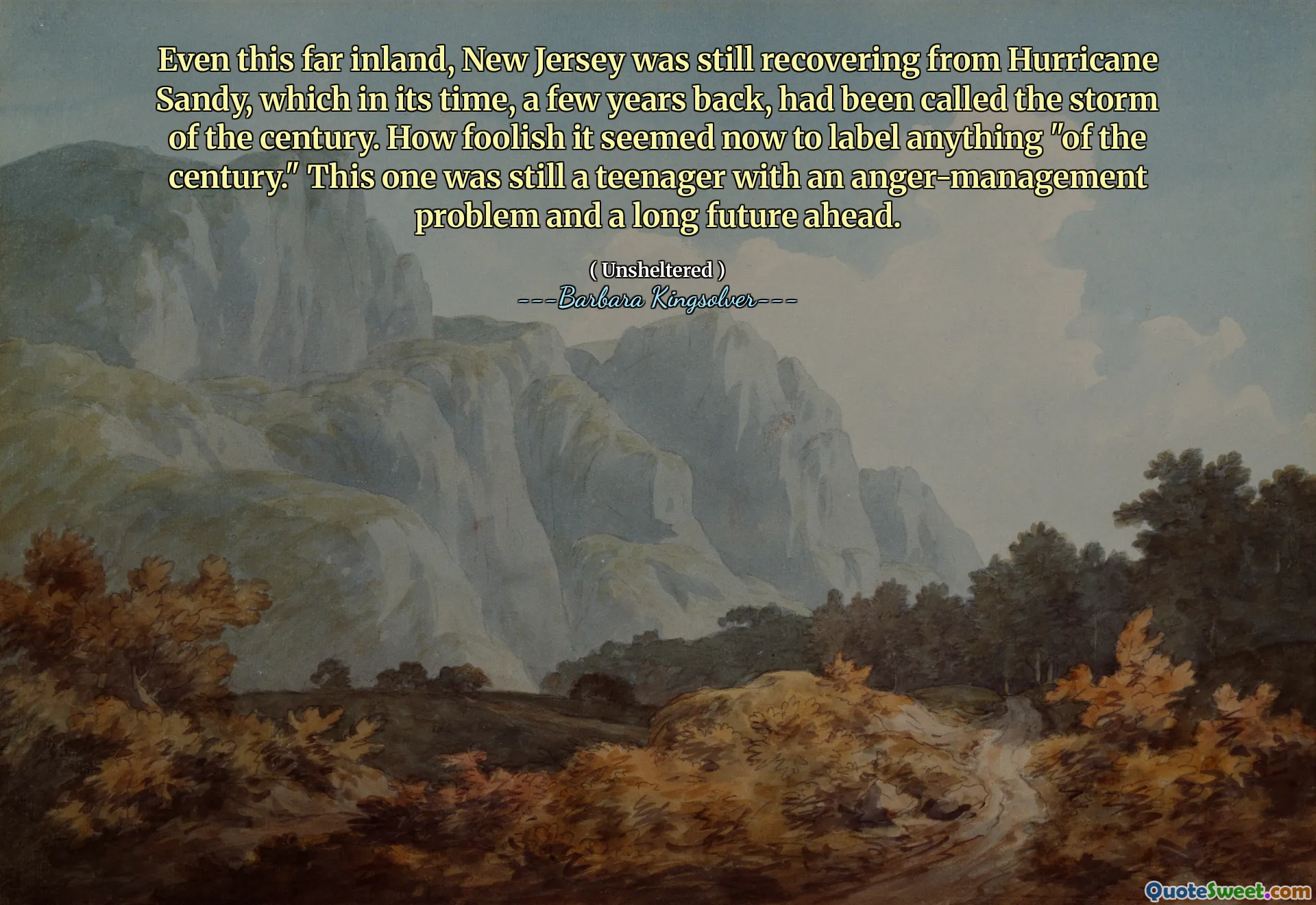 이 멀리 내륙에서도 뉴저지는 여전히 허리케인 샌디에서 회복하고 있었는데, 몇 년 전, 몇 년 전, 세기의 폭풍이라고 불 렸습니다. "세기의"라벨을 붙이는 것이 얼마나 어리석은 것처럼 보였습니다. 이것은 여전히 ​​분노 관리 문제와 오랜 미래의 십대였습니다.