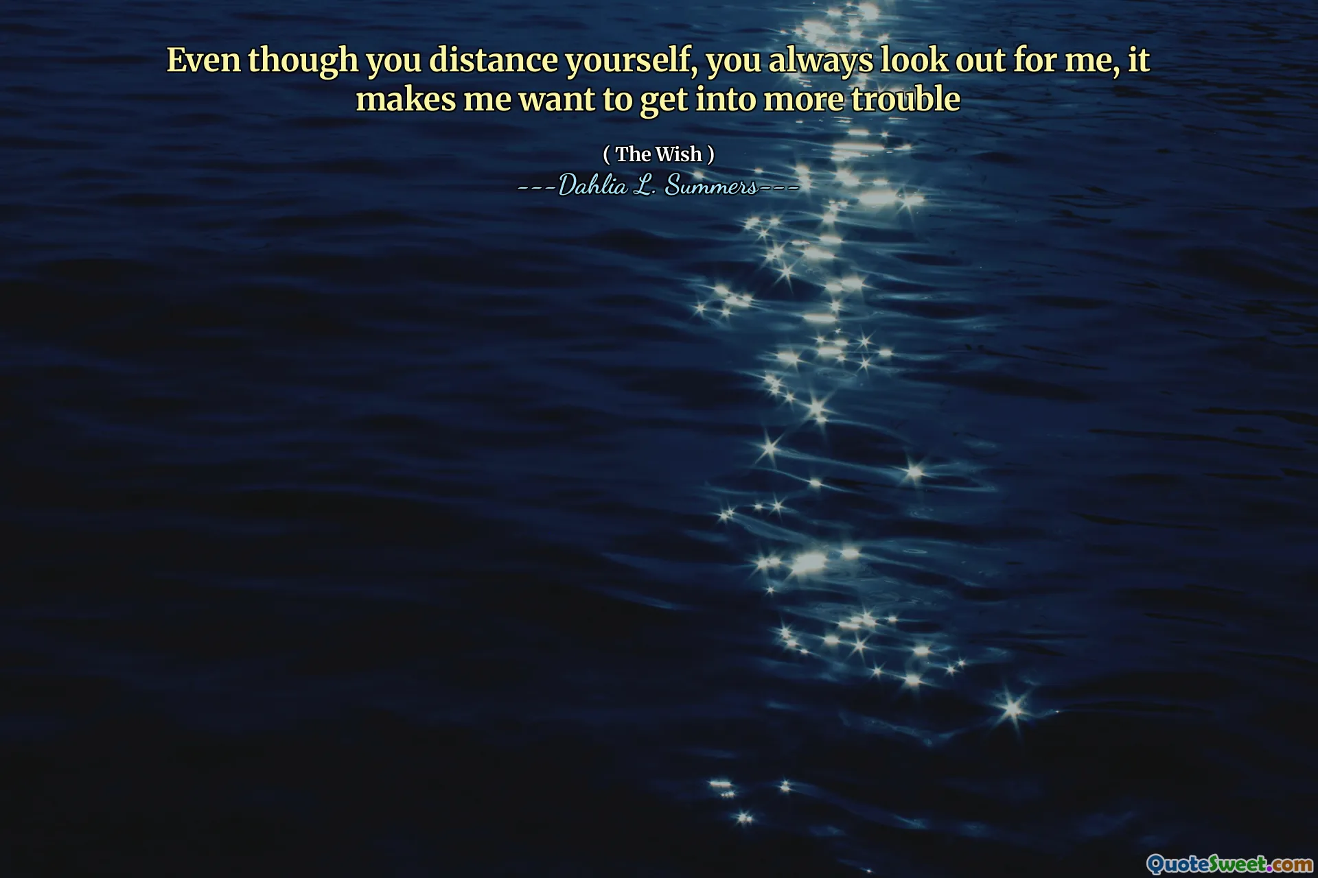 Even though you distance yourself, you always look out for me, it makes me want to get into more trouble