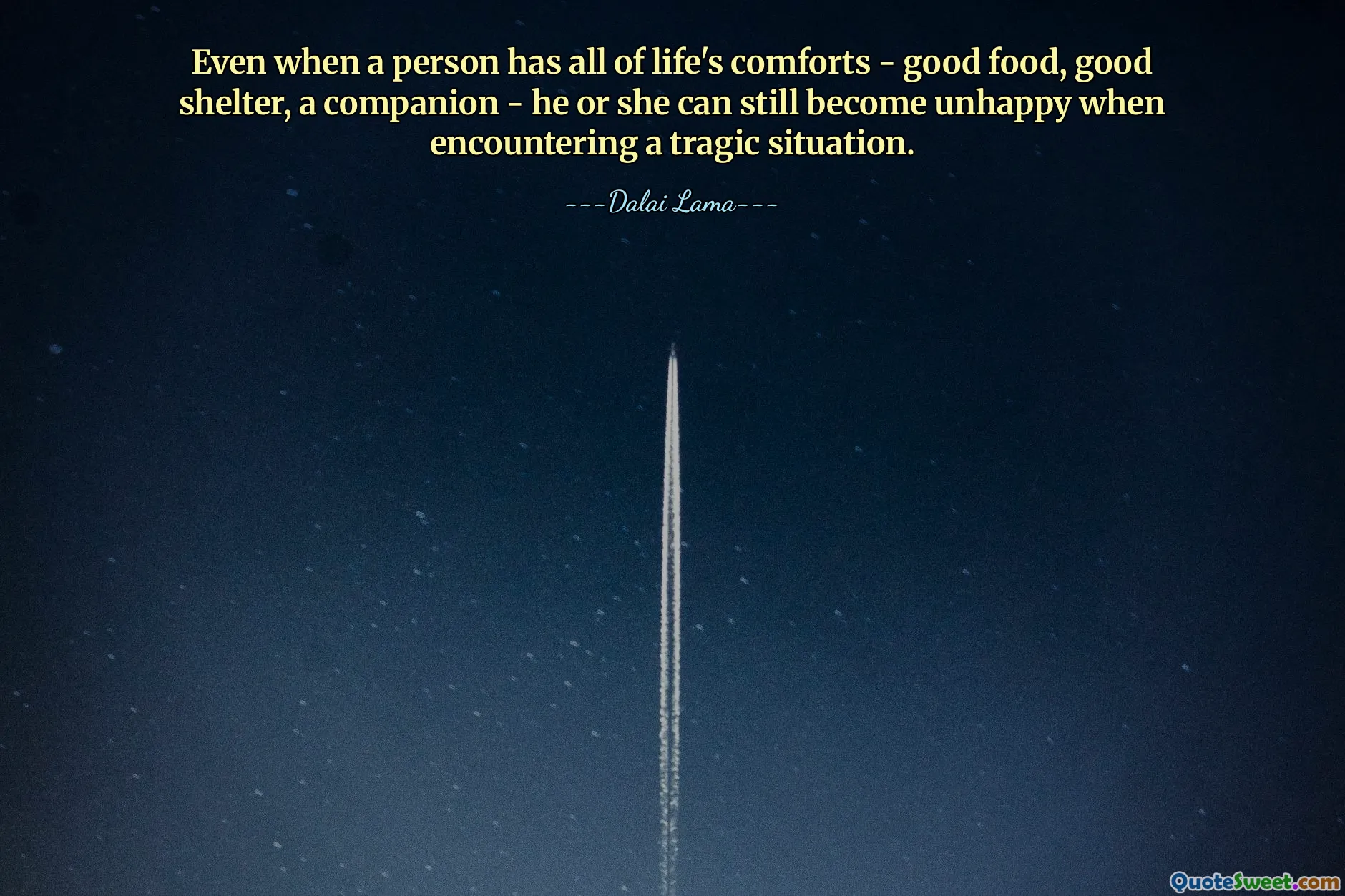 Even when a person has all of life's comforts - good food, good shelter, a companion - he or she can still become unhappy when encountering a tragic situation.