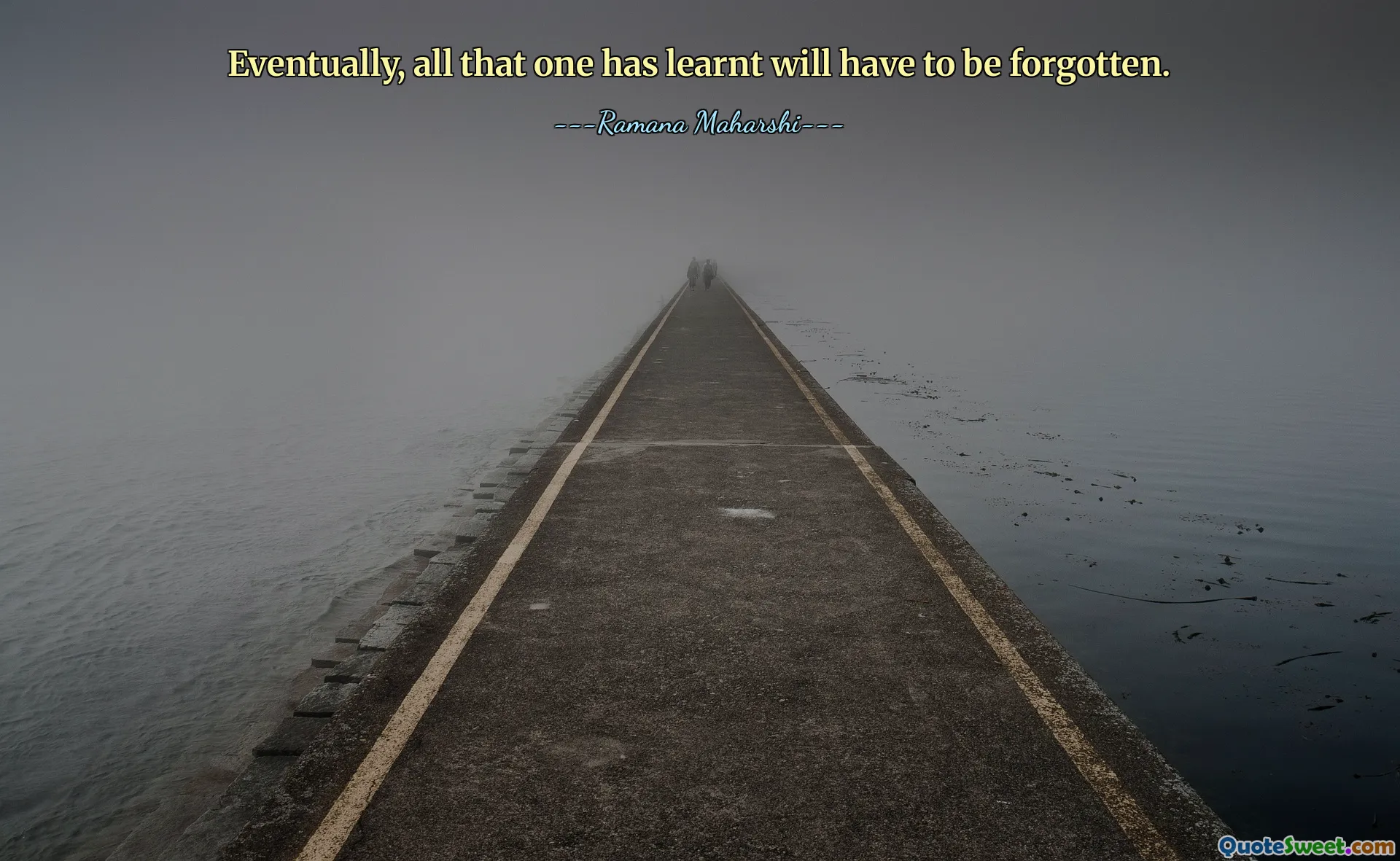 Eventually, all that one has learnt will have to be forgotten.