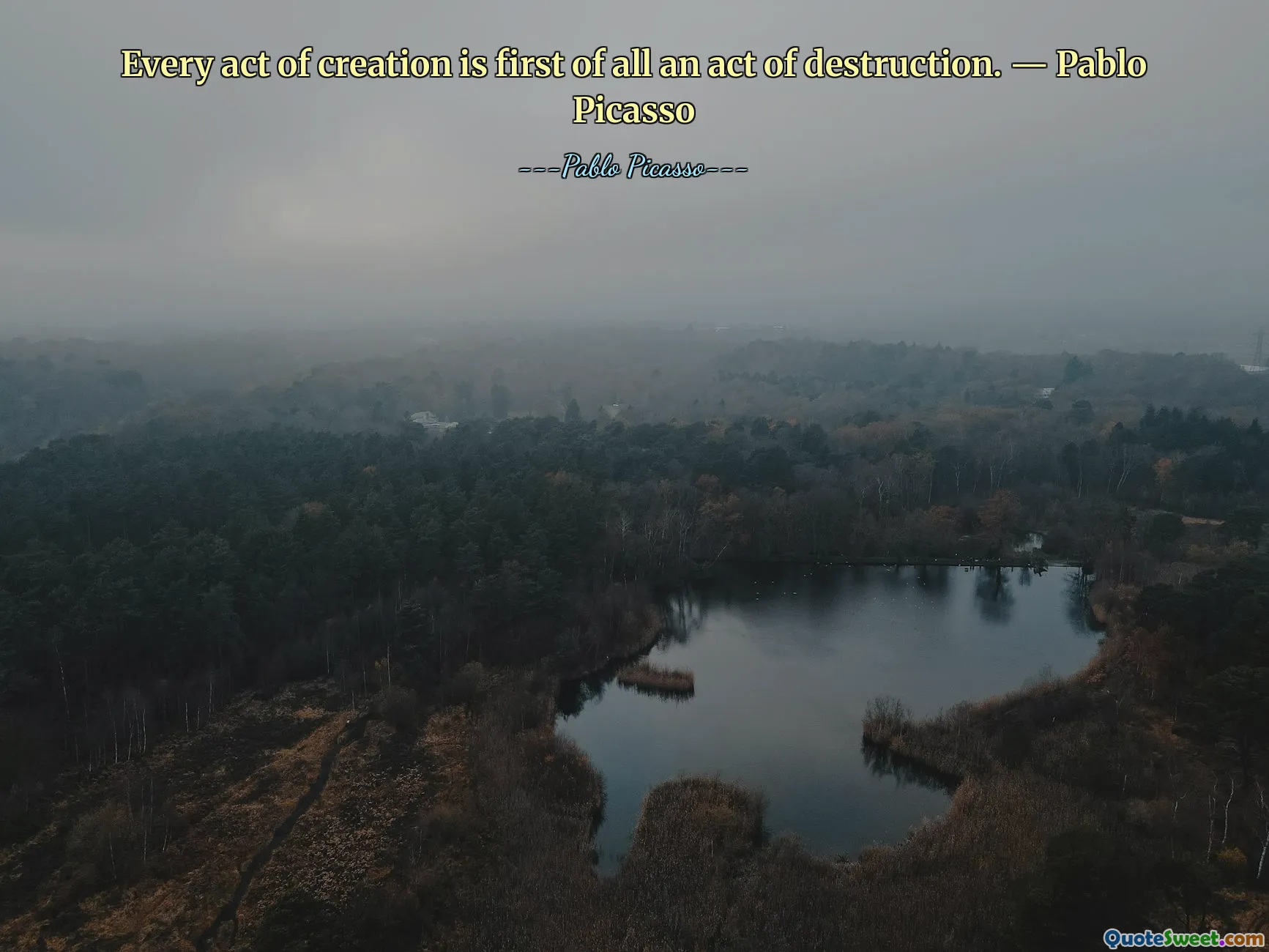 Every act of creation is first of all an act of destruction. ― Pablo Picasso