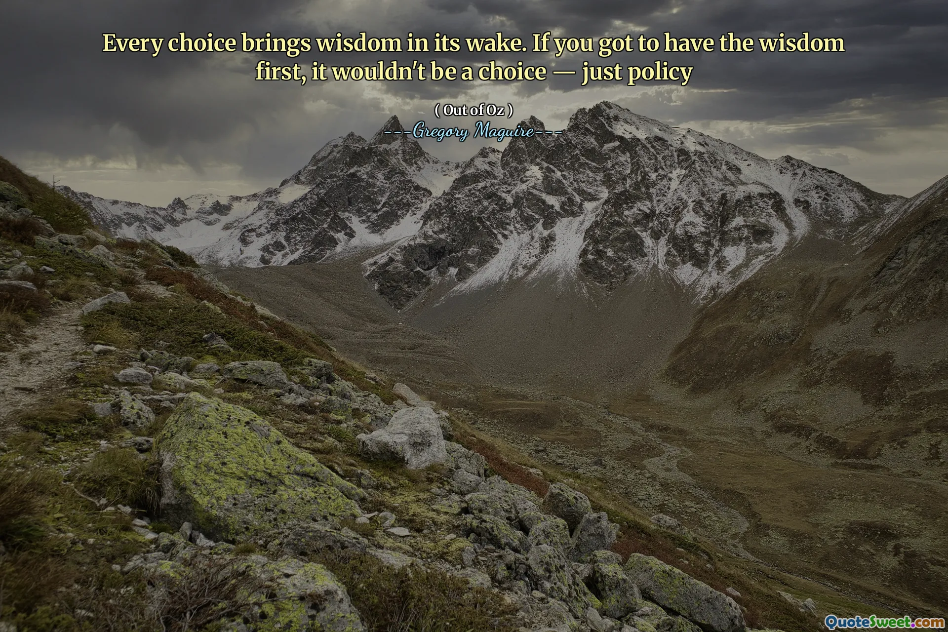 Every choice brings wisdom in its wake. If you got to have the wisdom first, it wouldn't be a choice — just policy