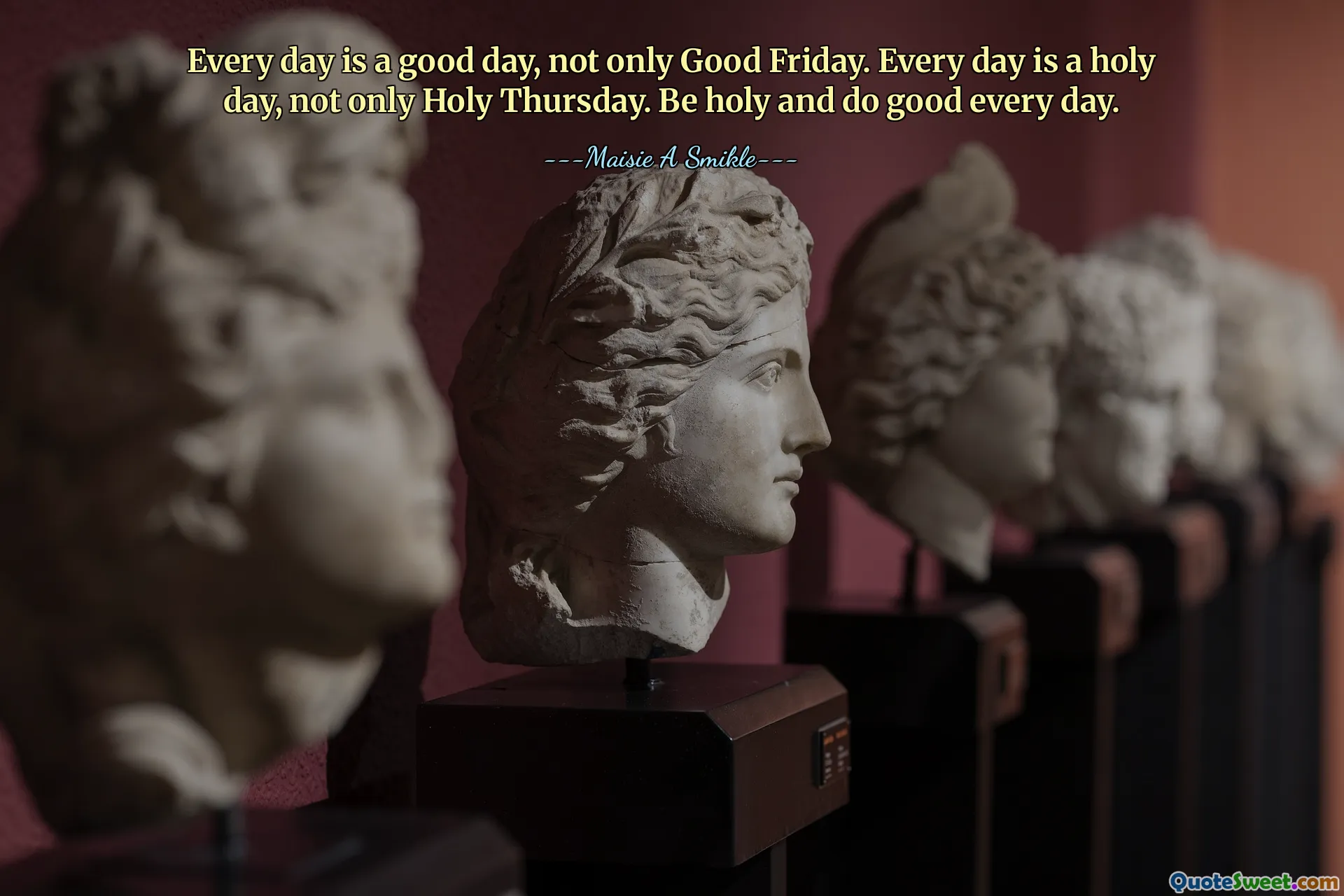 Every day is a good day, not only Good Friday. Every day is a holy day, not only Holy Thursday. Be holy and do good every day.