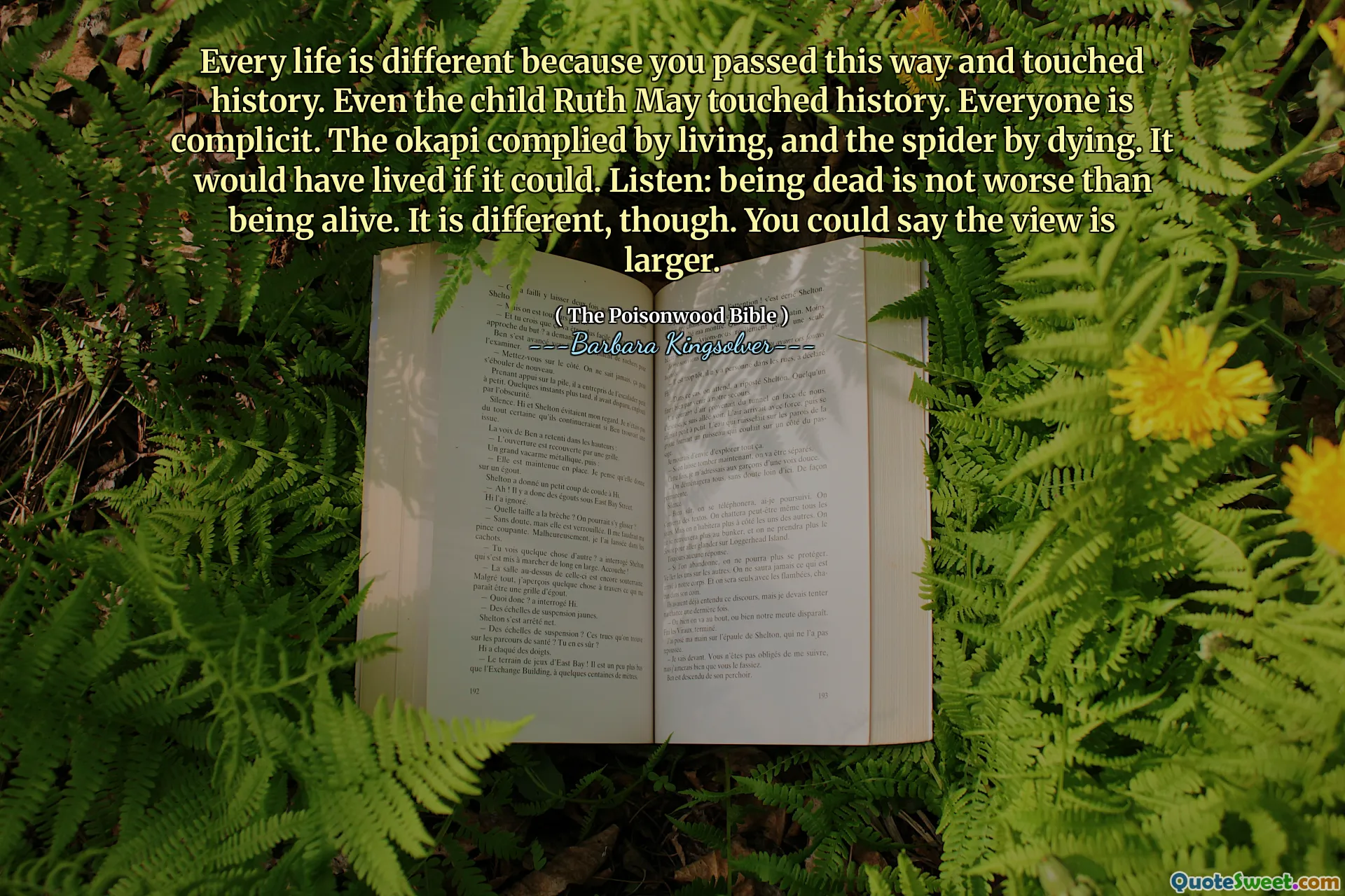 Toda vida é diferente porque você passou por essa maneira e tocou a história. Até a criança que Ruth pode tocar na história. Todo mundo é cúmplice. Os Okapi cumpriram viver e a aranha morrendo. Teria vivido se pudesse. Escute: Estar morto não é pior do que estar vivo. É diferente, no entanto. Você poderia dizer que a visão é maior.