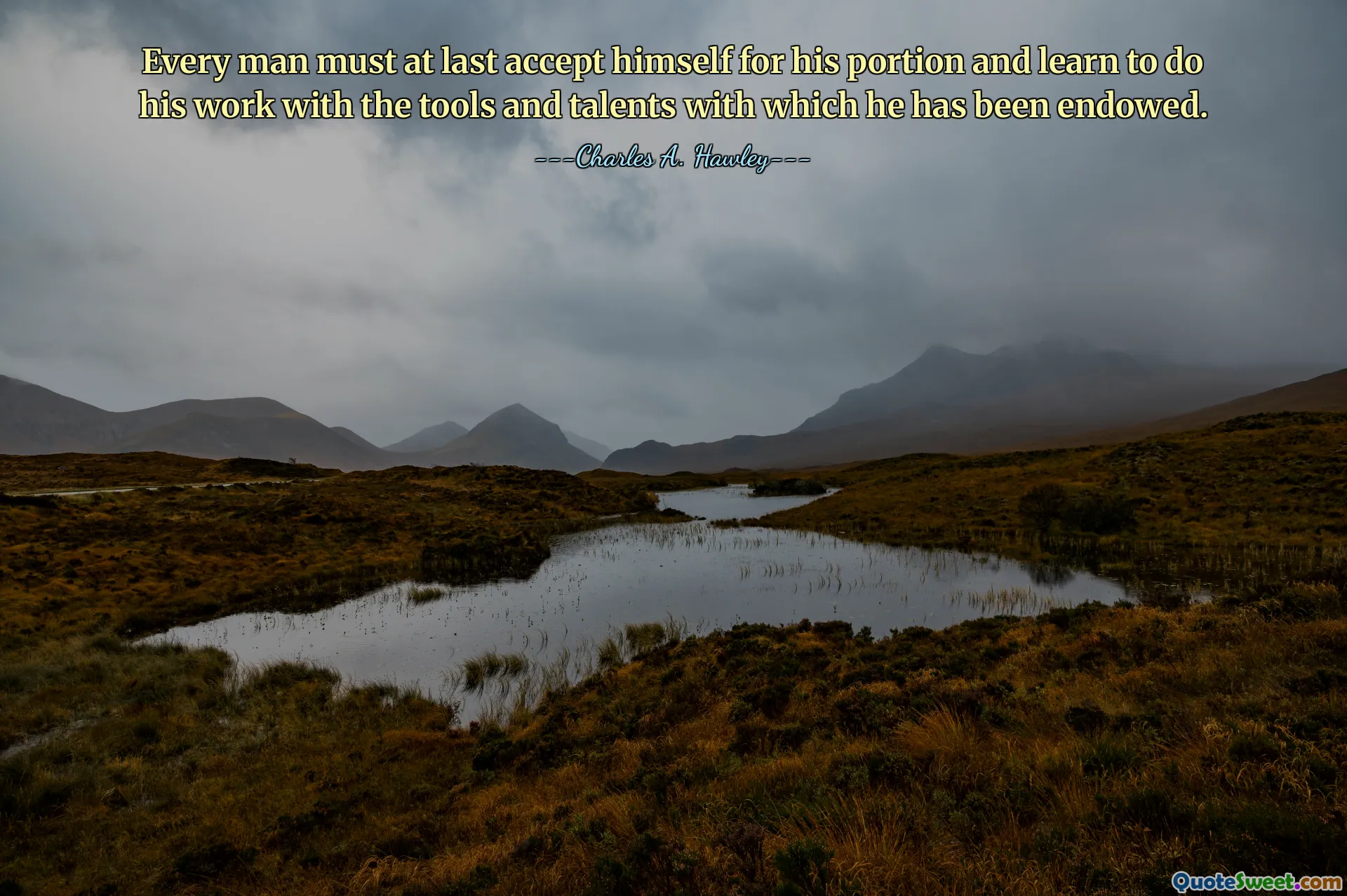 Every man must at last accept himself for his portion and learn to do his work with the tools and talents with which he has been endowed.