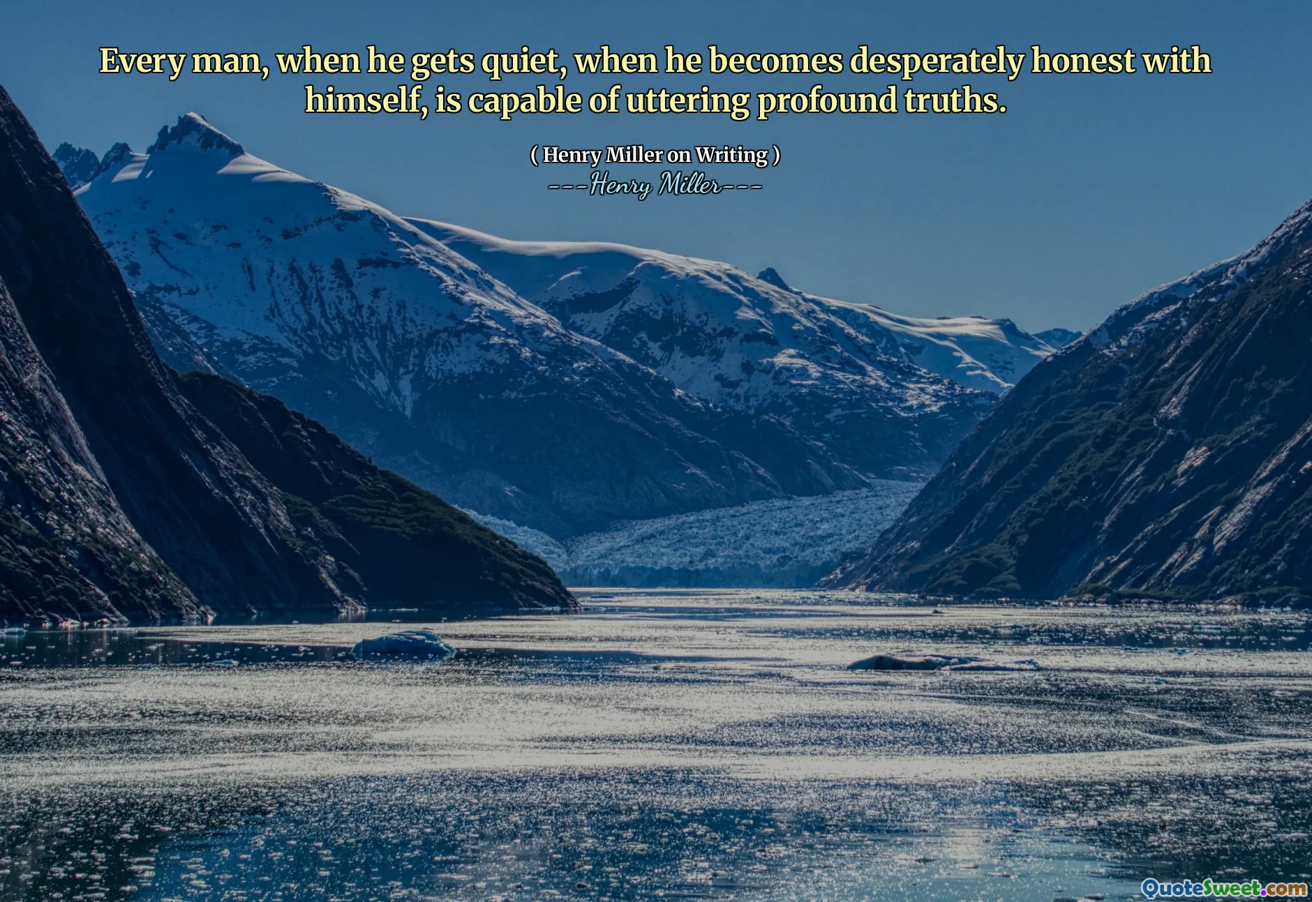 Every man, when he gets quiet, when he becomes desperately honest with himself, is capable of uttering profound truths.