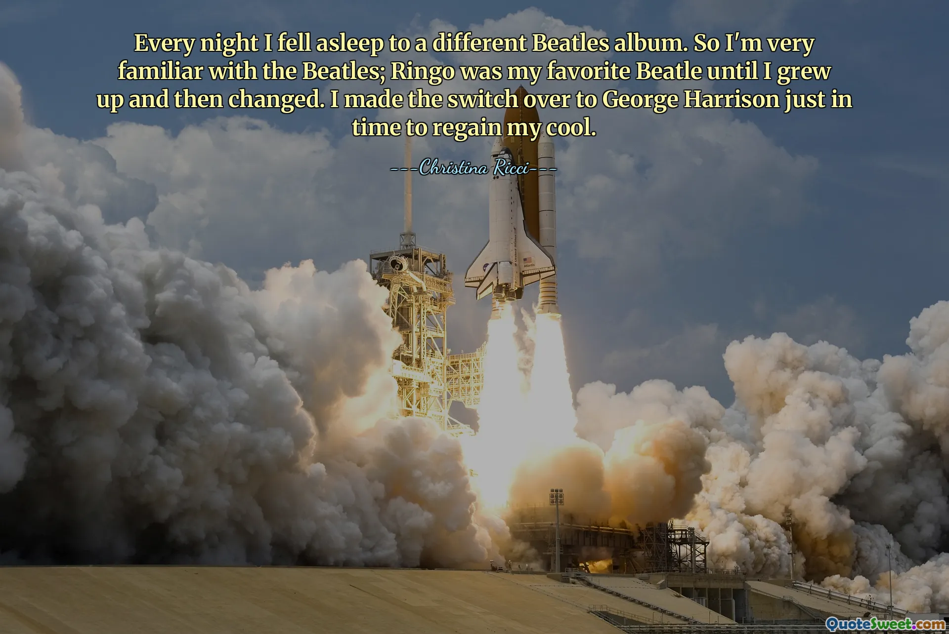 Every night I fell asleep to a different Beatles album. So I'm very familiar with the Beatles; Ringo was my favorite Beatle until I grew up and then changed. I made the switch over to George Harrison just in time to regain my cool.