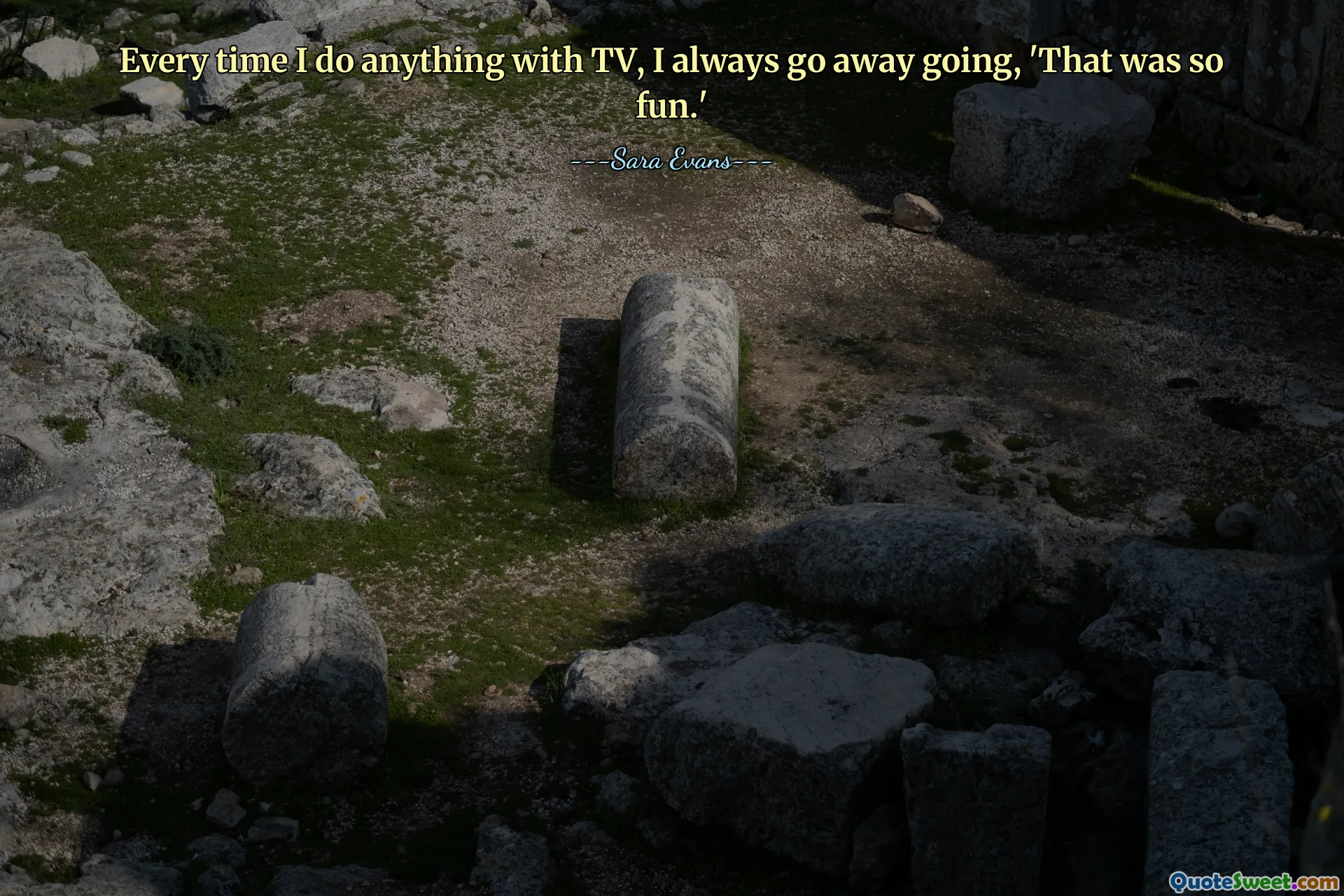 Ogni volta che faccio qualcosa con la TV, me ne vado sempre dicendo: "È stato così divertente".