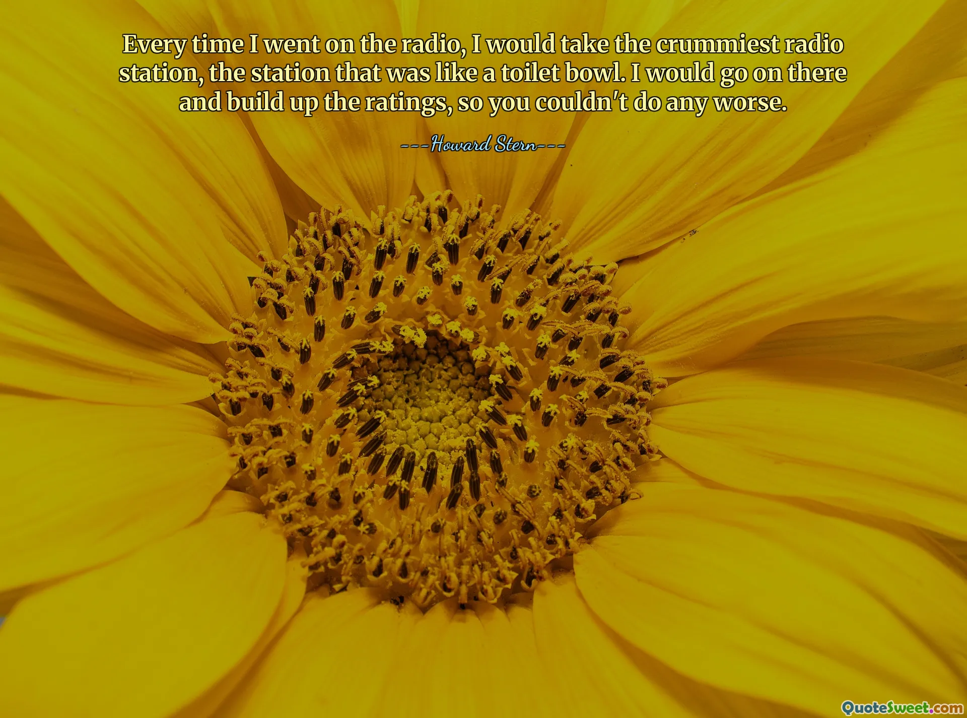 Cada vez que eu pegava o rádio, eu ouvia a estação de rádio mais ruim, a estação que parecia um vaso sanitário. Eu iria lá e aumentaria as classificações, então você não poderia fazer pior.