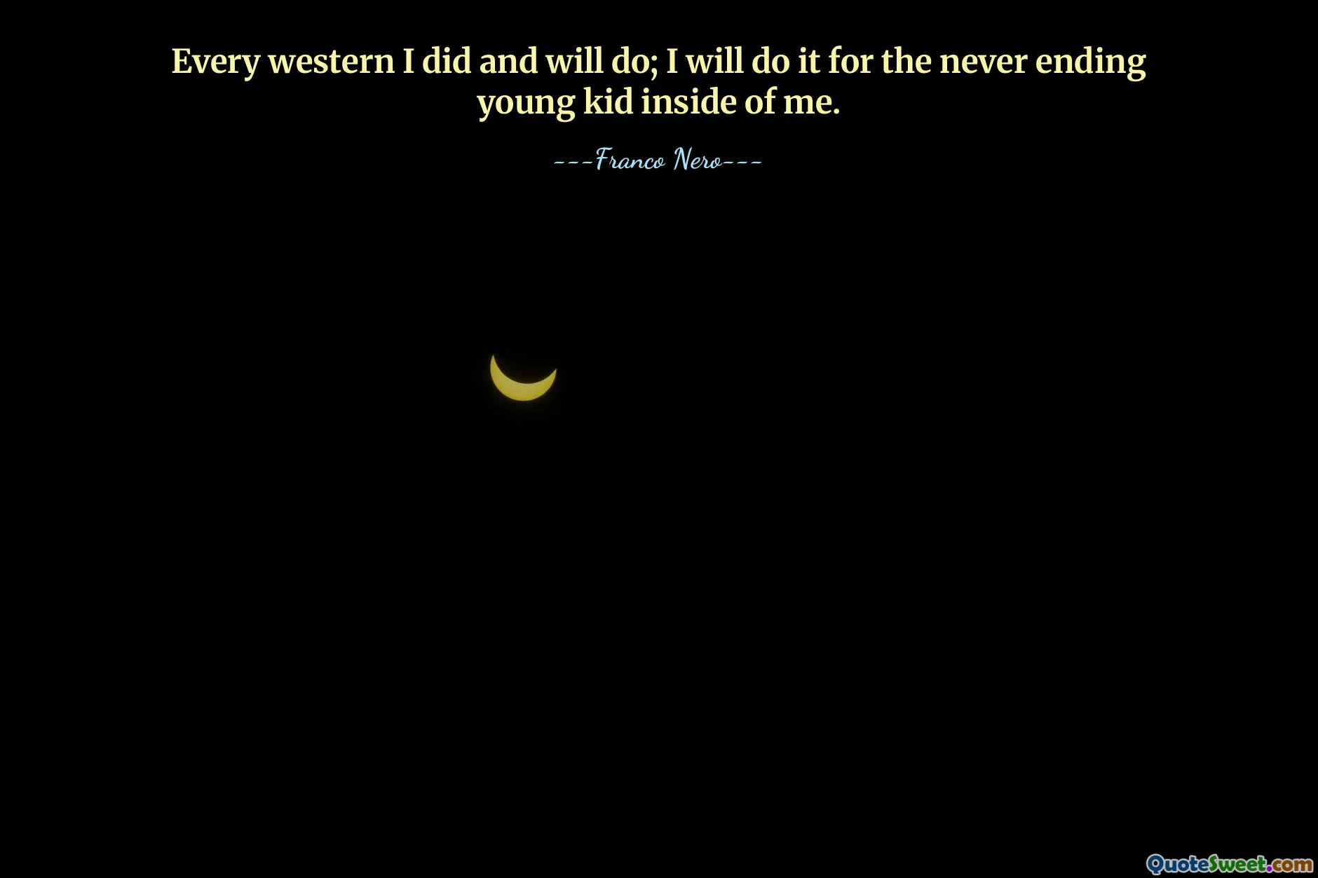 Every western I did and will do; I will do it for the never ending young kid inside of me.