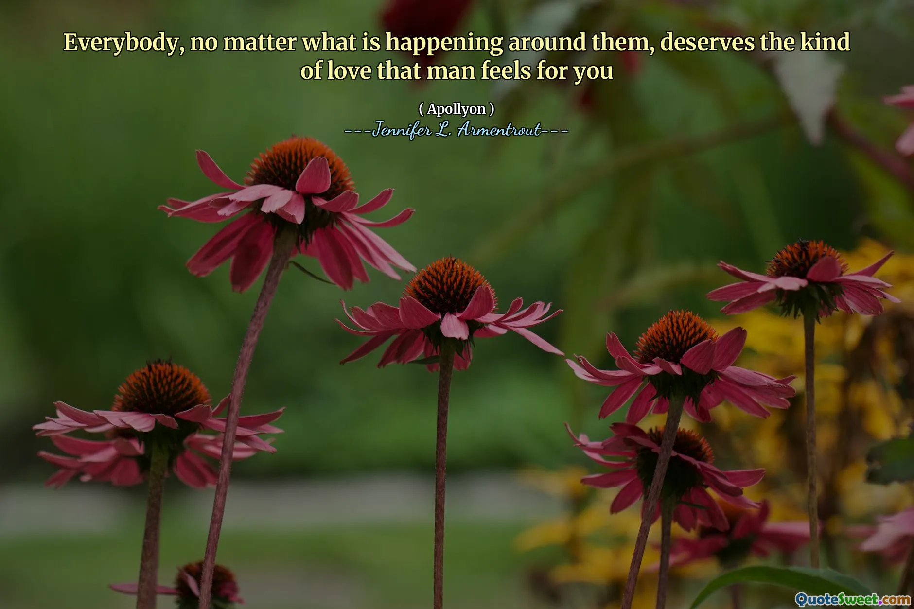 Everybody, no matter what is happening around them, deserves the kind of love that man feels for you