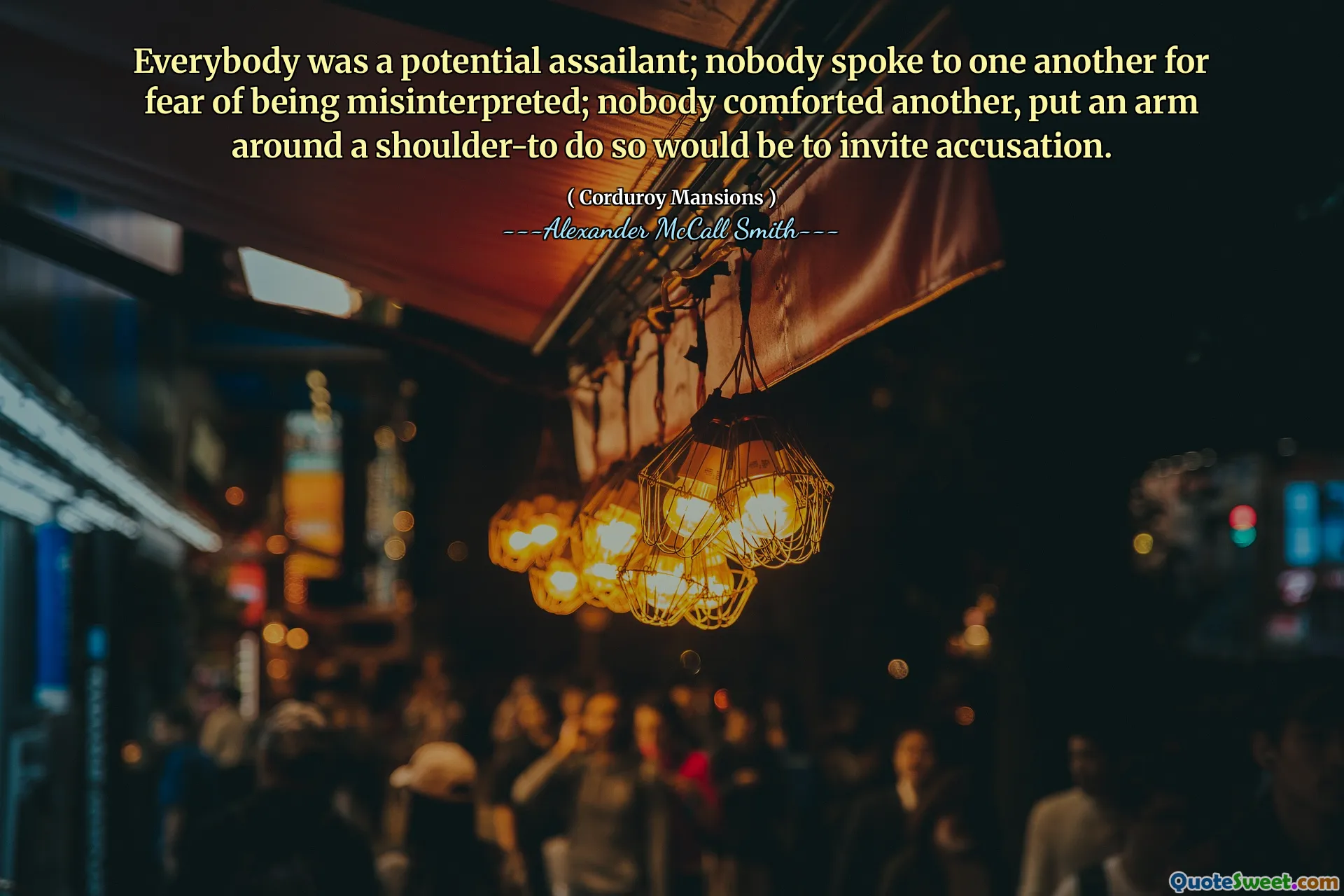 Everybody was a potential assailant; nobody spoke to one another for fear of being misinterpreted; nobody comforted another, put an arm around a shoulder-to do so would be to invite accusation.