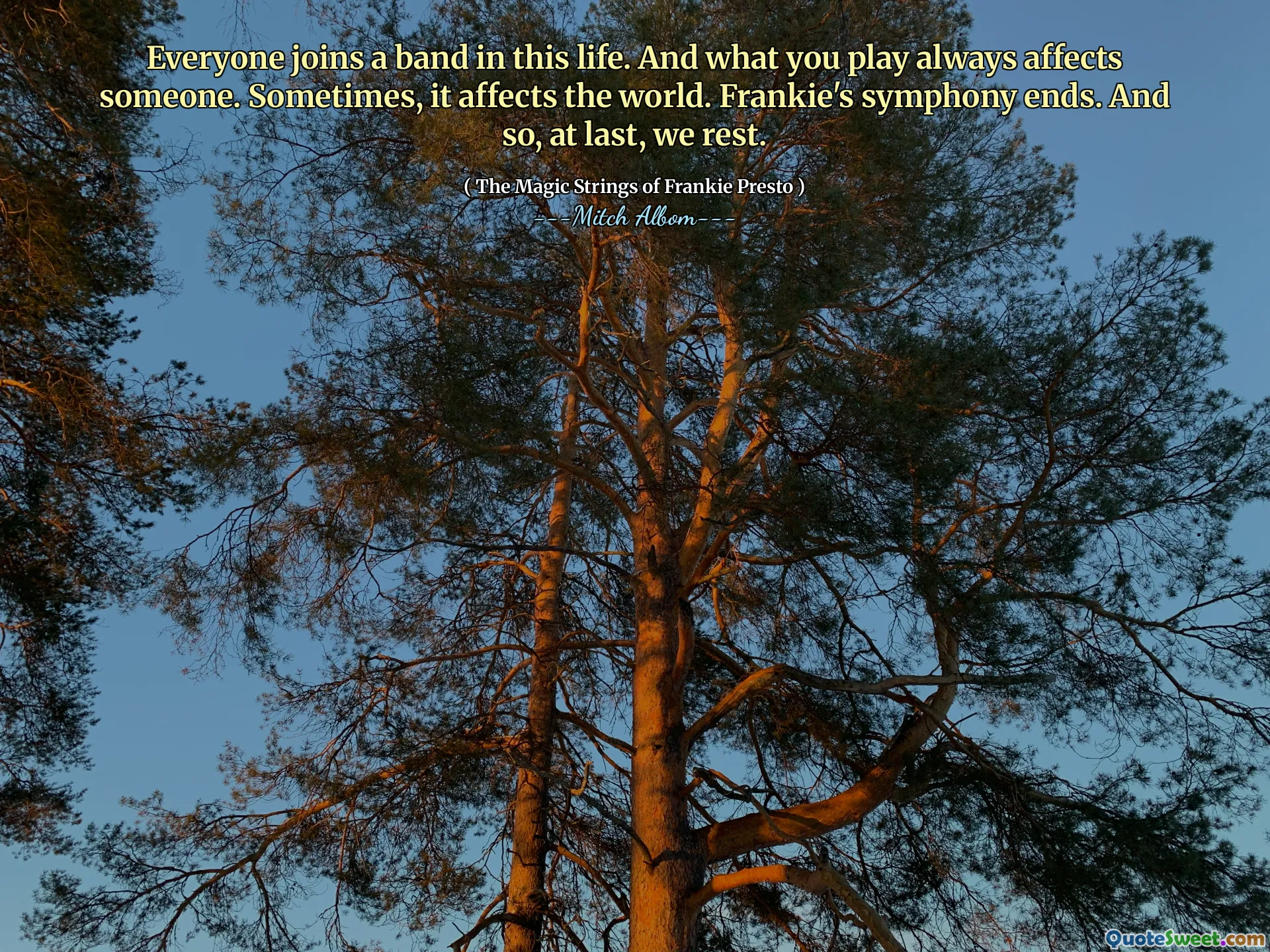 Everyone joins a band in this life. And what you play always affects someone. Sometimes, it affects the world. Frankie's symphony ends. And so, at last, we rest.