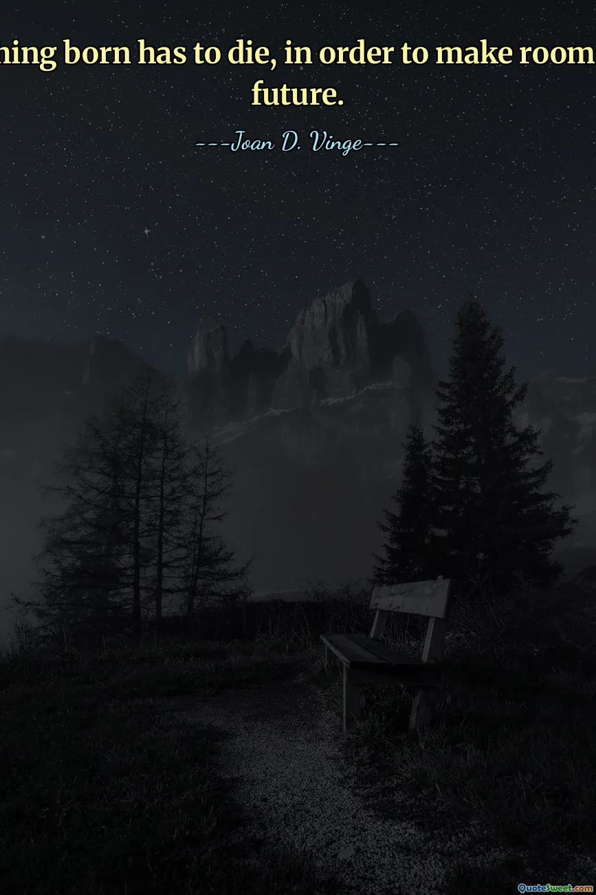 Everything born has to die, in order to make room for the future.