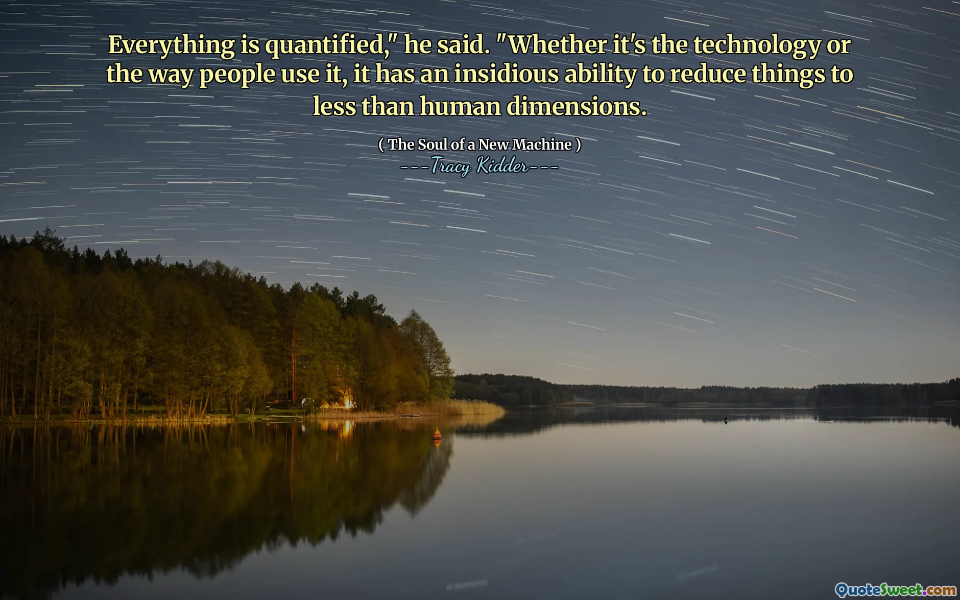 Everything is quantified," he said. "Whether it's the technology or the way people use it, it has an insidious ability to reduce things to less than human dimensions.