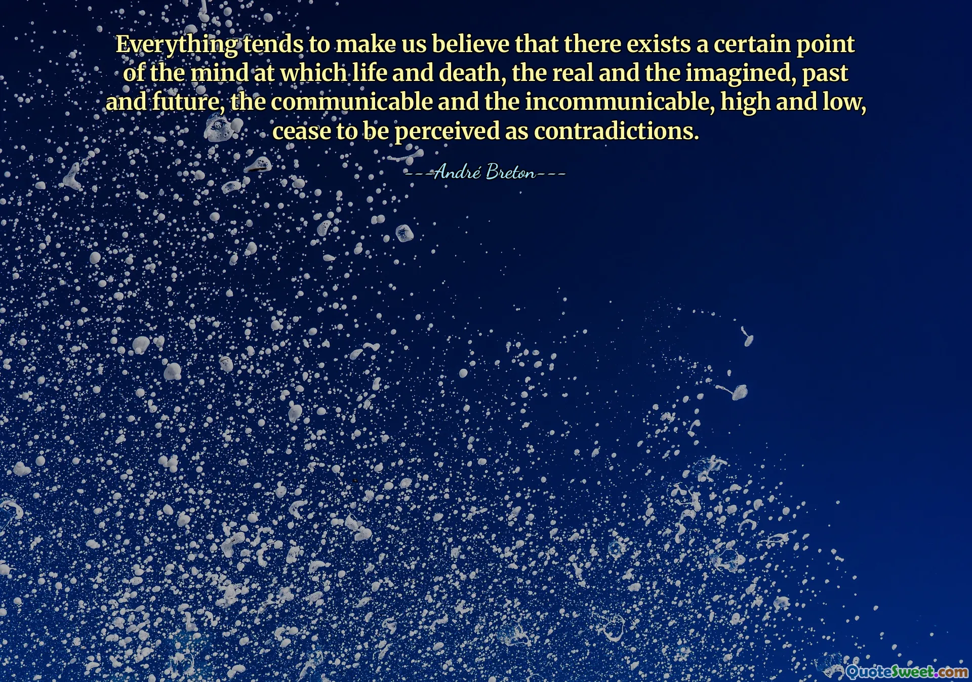 Allting tenderar att få oss att tro att det finns en viss punkt i sinnet där liv och död, det verkliga och det föreställda, det förflutna och framtiden, det kommunicerbara och det oförutsedda, högt och lågt, slutar att uppfattas som motsägelser.