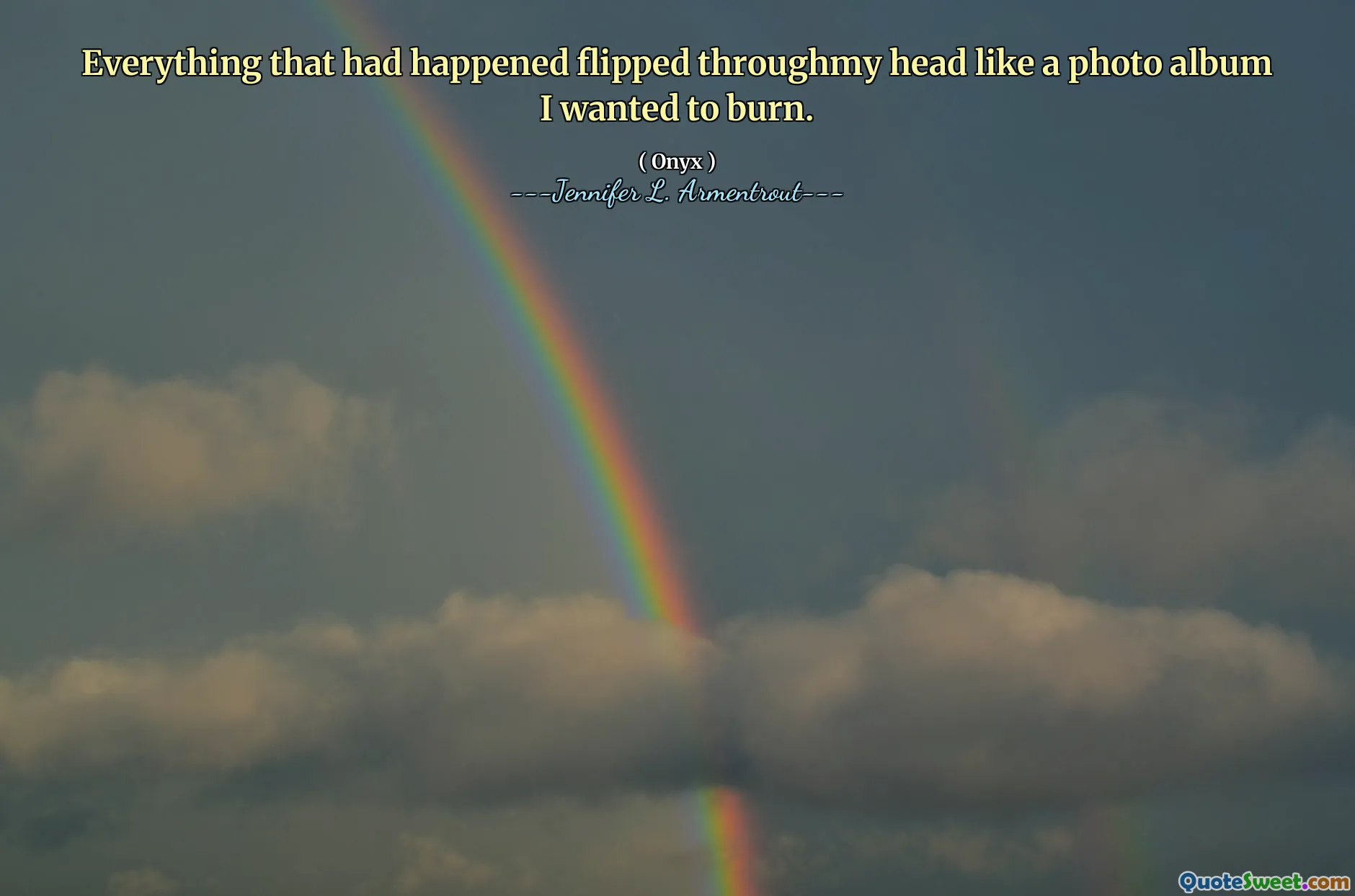 Everything that had happened flipped throughmy head like a photo album I wanted to burn.