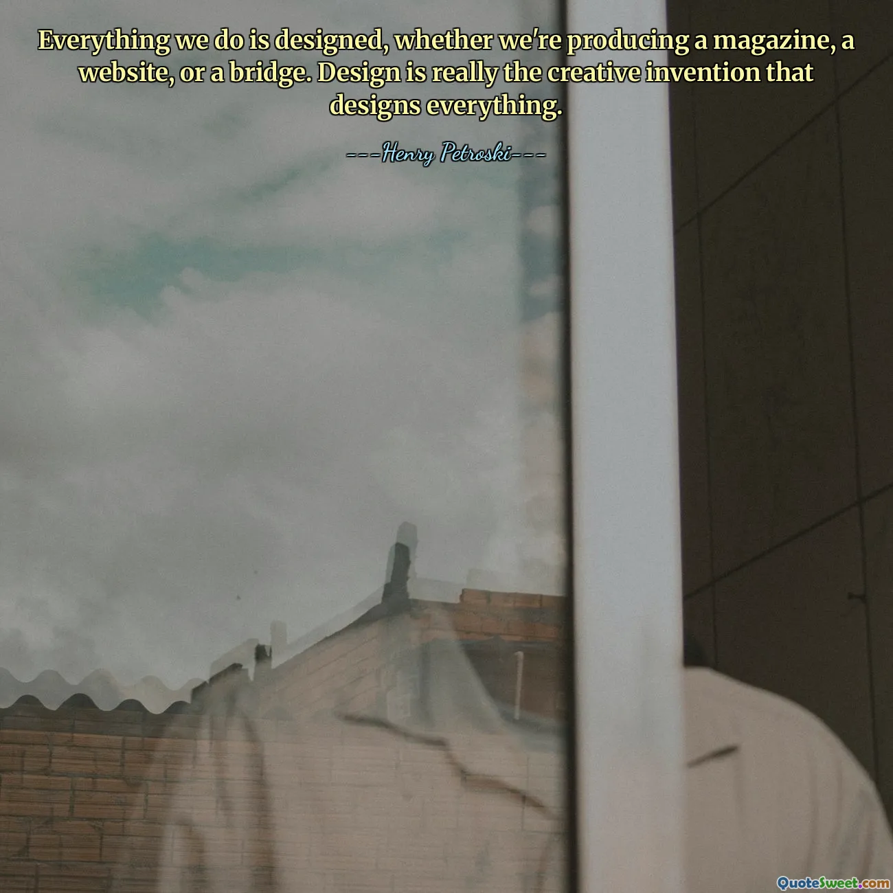 Everything we do is designed, whether we're producing a magazine, a website, or a bridge. Design is really the creative invention that designs everything.