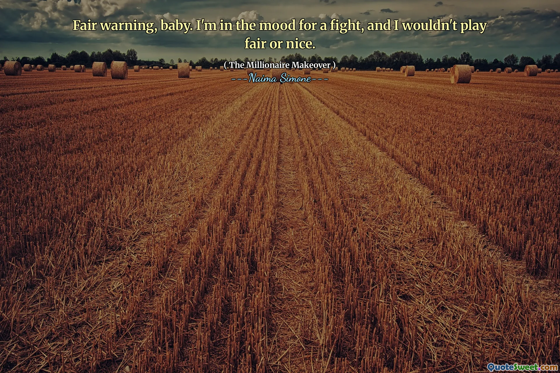 Fair warning, baby. I'm in the mood for a fight, and I wouldn't play fair or nice.