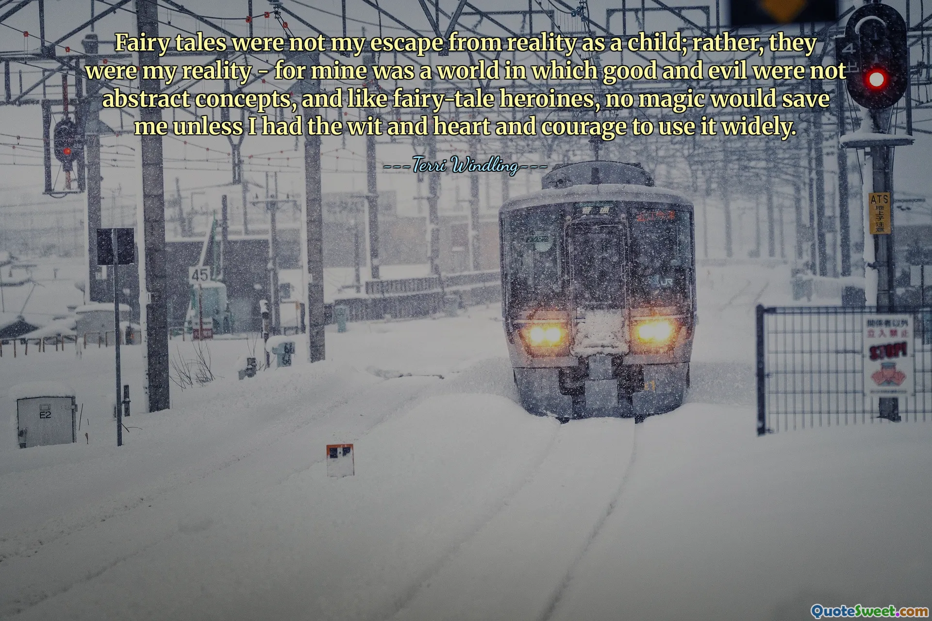 Fairy tales were not my escape from reality as a child; rather, they were my reality - for mine was a world in which good and evil were not abstract concepts, and like fairy-tale heroines, no magic would save me unless I had the wit and heart and courage to use it widely.