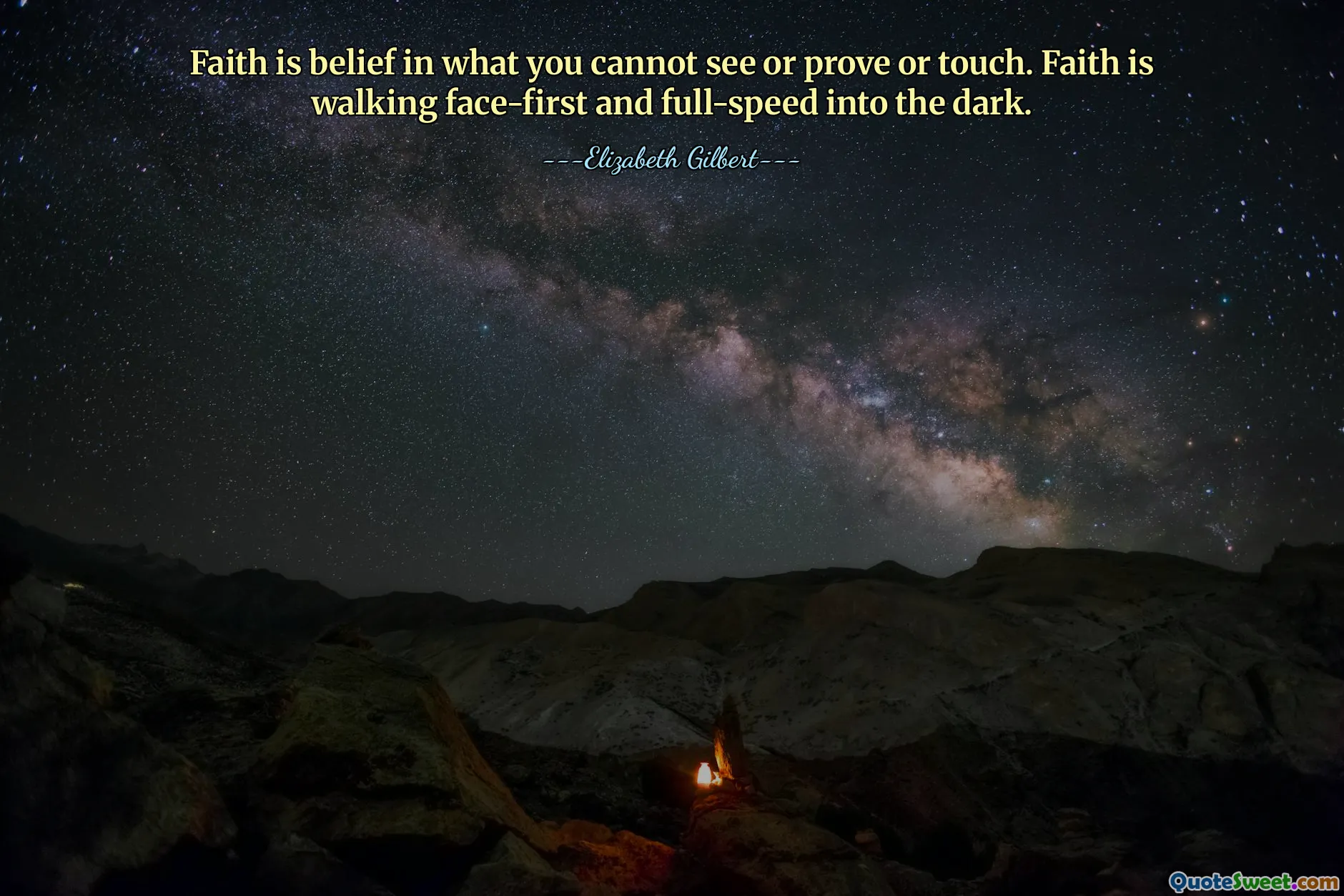 Faith is belief in what you cannot see or prove or touch. Faith is walking face-first and full-speed into the dark.