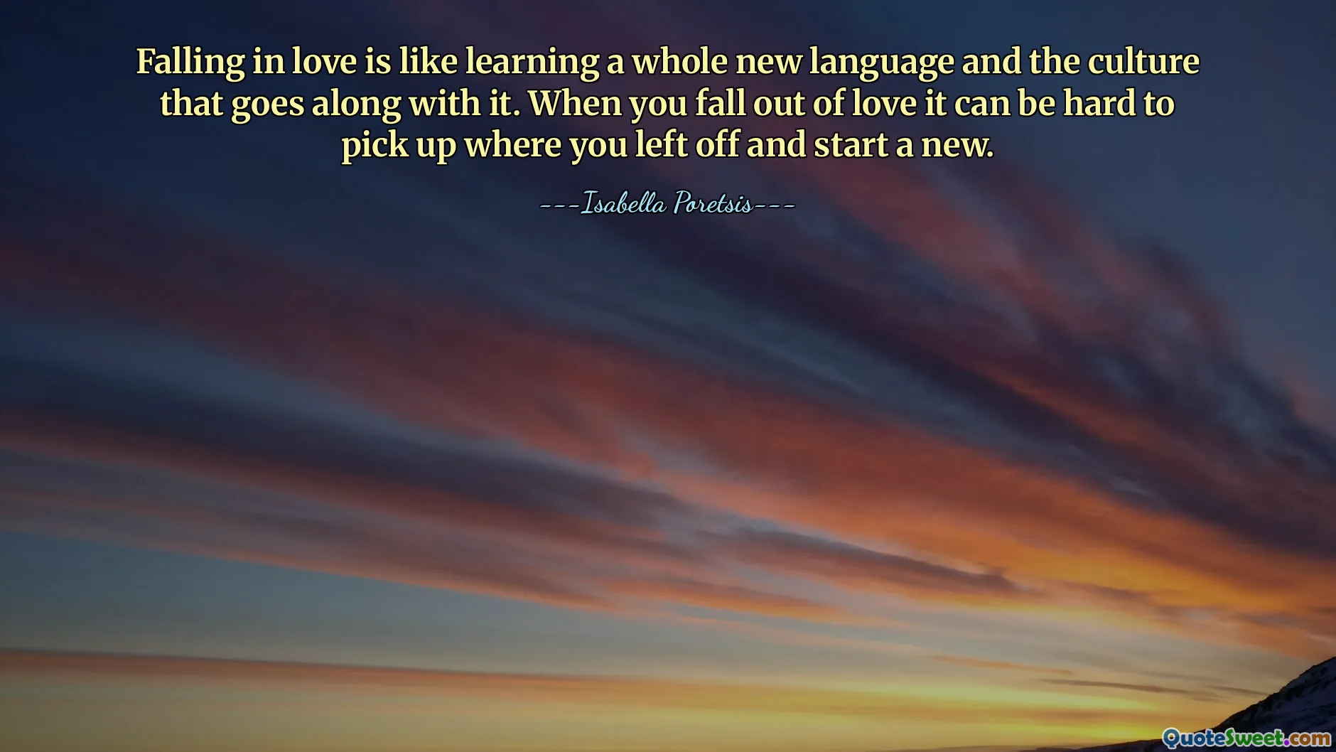 Falling in love is like learning a whole new language and the culture that goes along with it. When you fall out of love it can be hard to pick up where you left off and start a new.