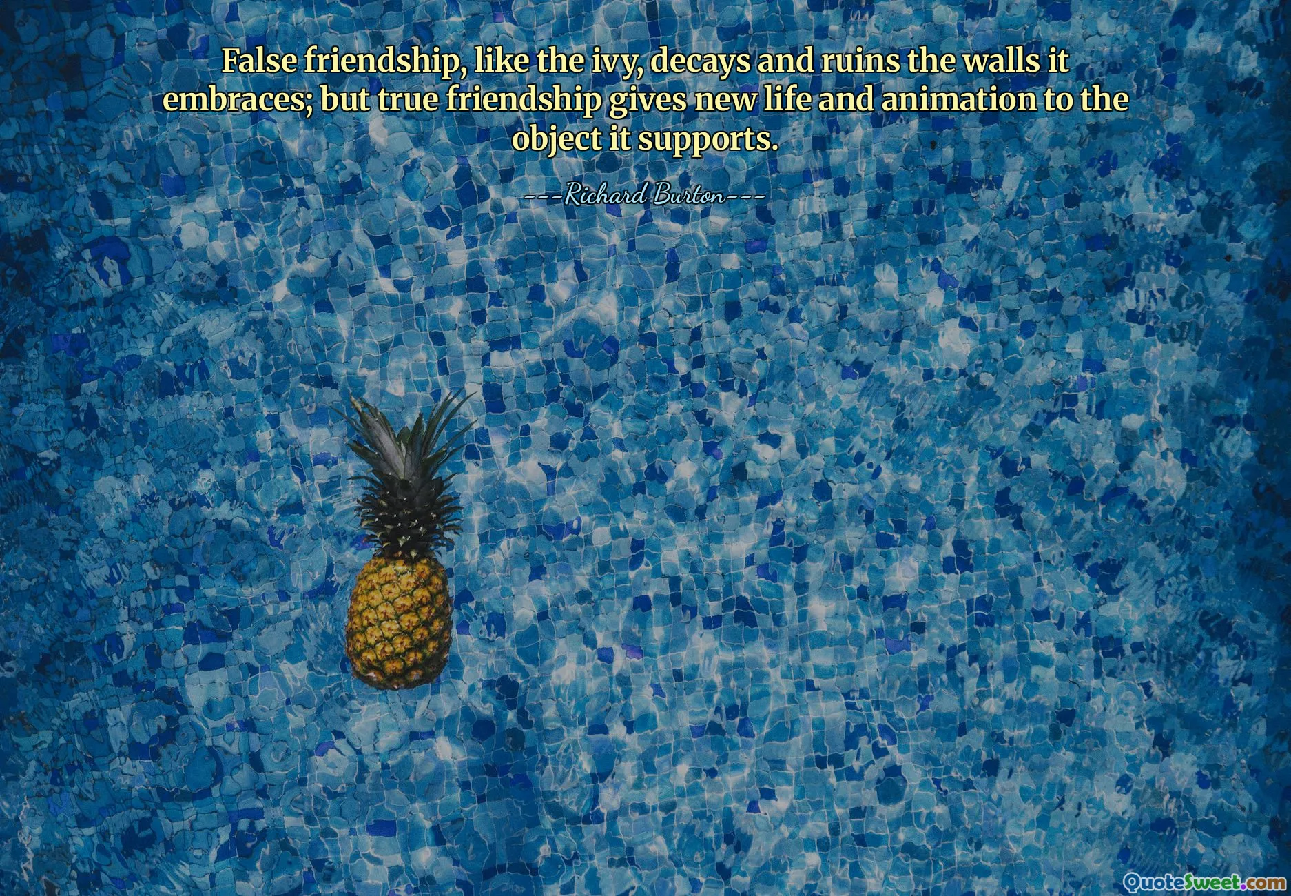 झूठी मित्रता, आइवी लता की तरह, उन दीवारों को नष्ट और नष्ट कर देती है जिनसे वह चिपकती है; लेकिन सच्ची दोस्ती उस वस्तु को नया जीवन और जीवंतता देती है जिसका वह समर्थन करती है।