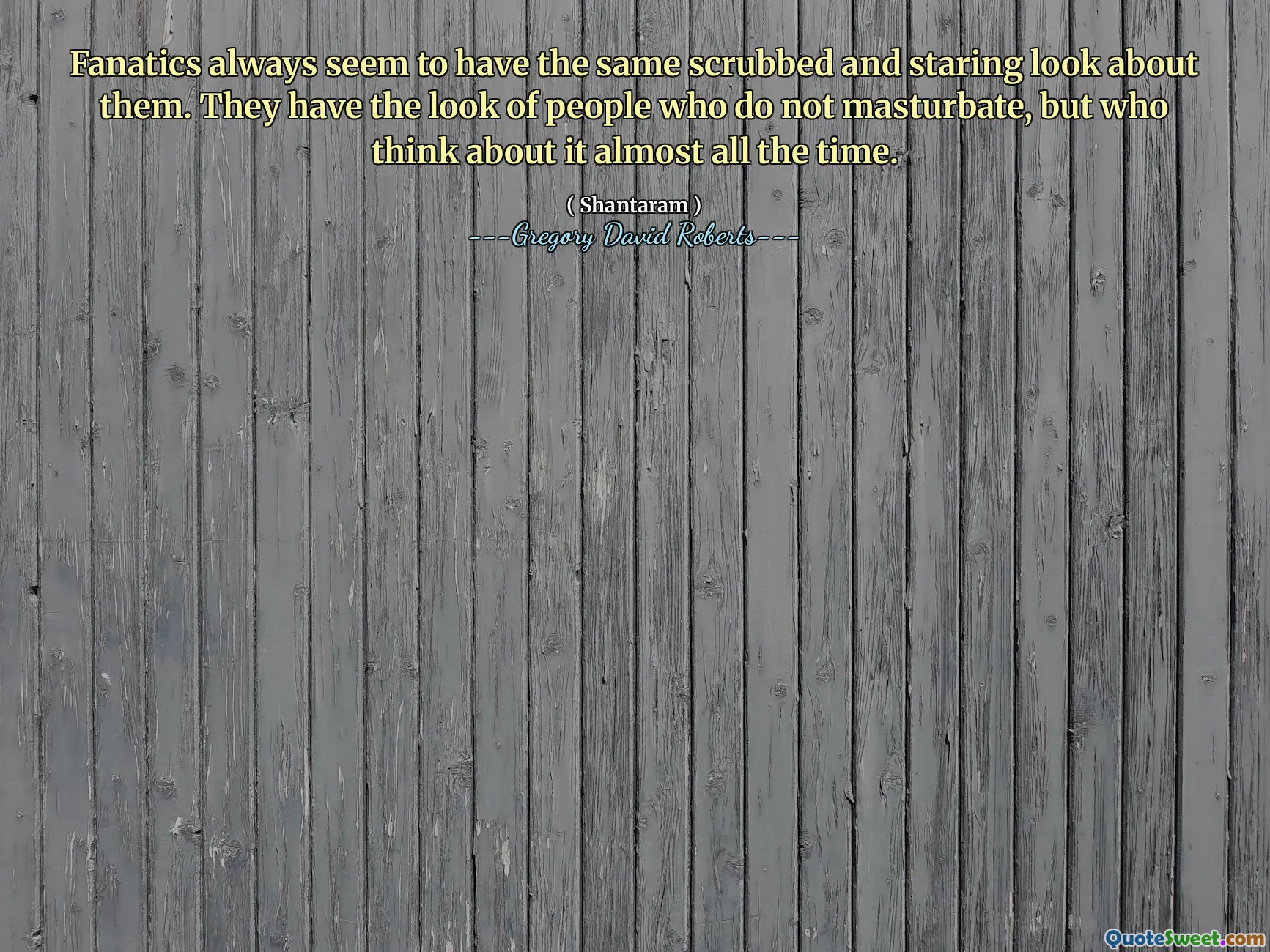 Fanatics always seem to have the same scrubbed and staring look about them. They have the look of people who do not masturbate, but who think about it almost all the time.